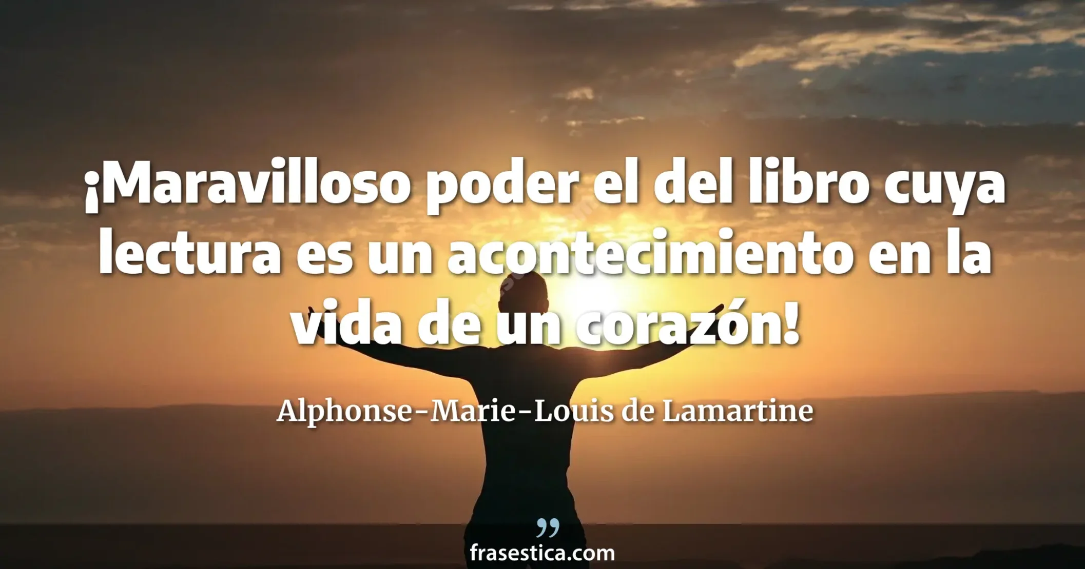 ¡Maravilloso poder el del libro cuya lectura es un acontecimiento en la vida de un corazón! - Alphonse-Marie-Louis de Lamartine
