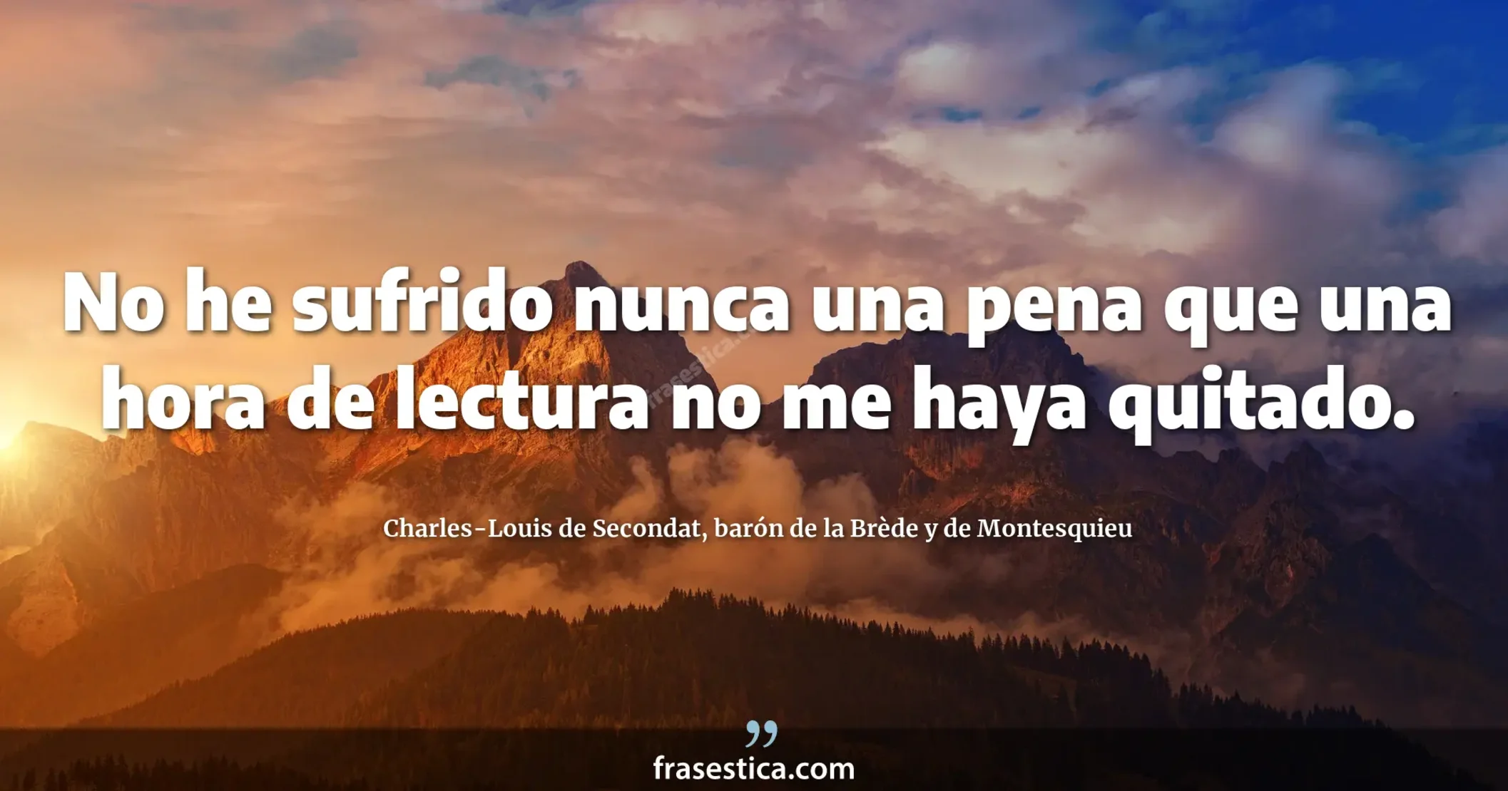 No he sufrido nunca una pena que una hora de lectura no me haya quitado. - Charles-Louis de Secondat, barón de la Brède y de Montesquieu