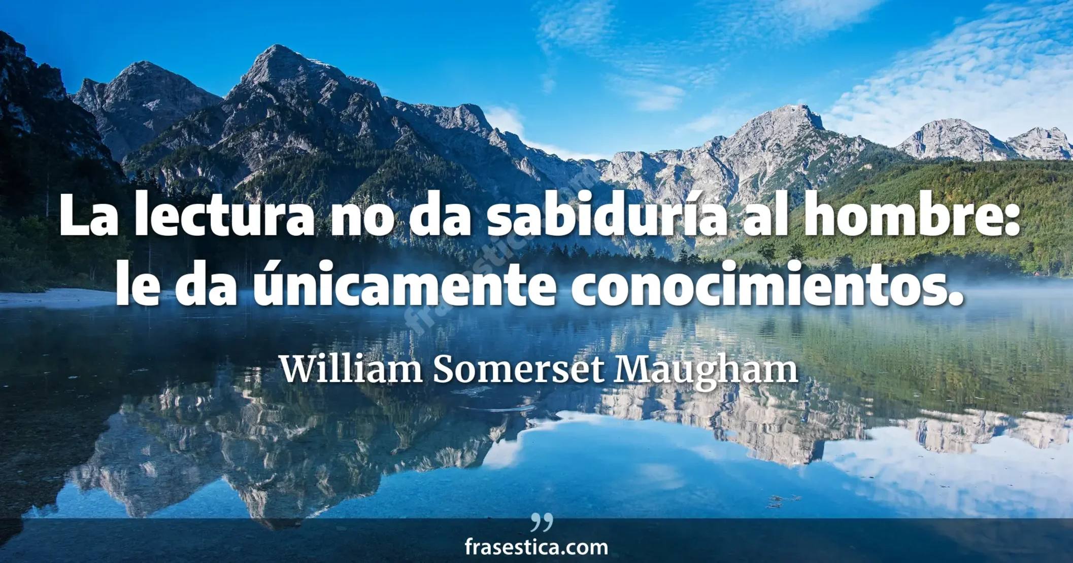 La lectura no da sabiduría al hombre: le da únicamente conocimientos. - William Somerset Maugham