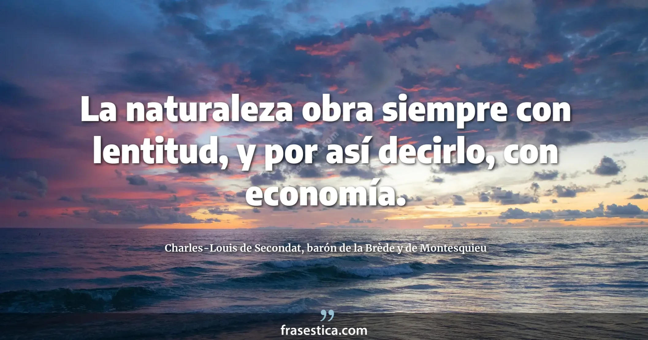 La naturaleza obra siempre con lentitud, y por así decirlo, con economía. - Charles-Louis de Secondat, barón de la Brède y de Montesquieu