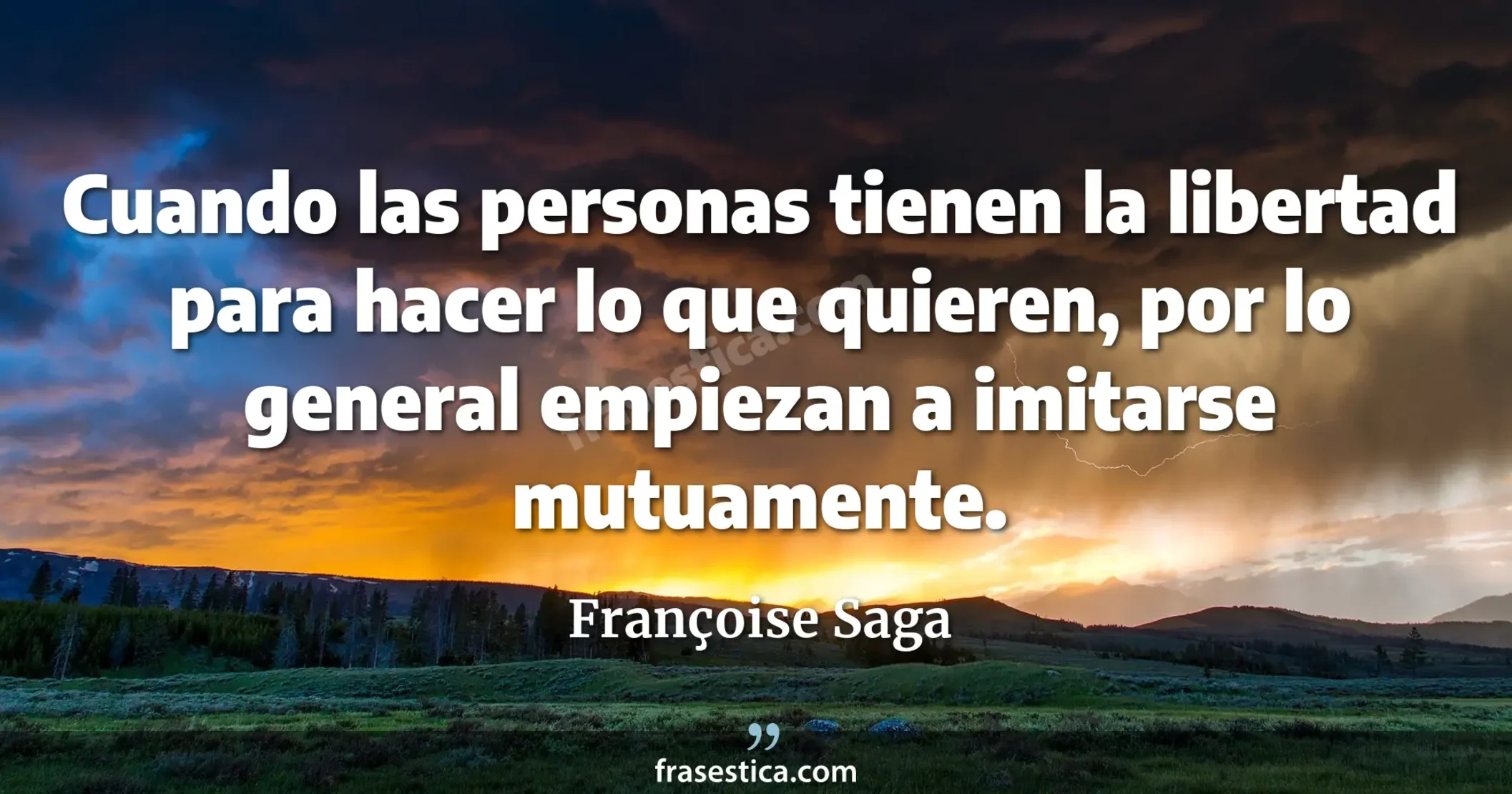 Cuando las personas tienen la libertad para hacer lo que quieren, por lo general empiezan a imitarse mutuamente. - Françoise Saga