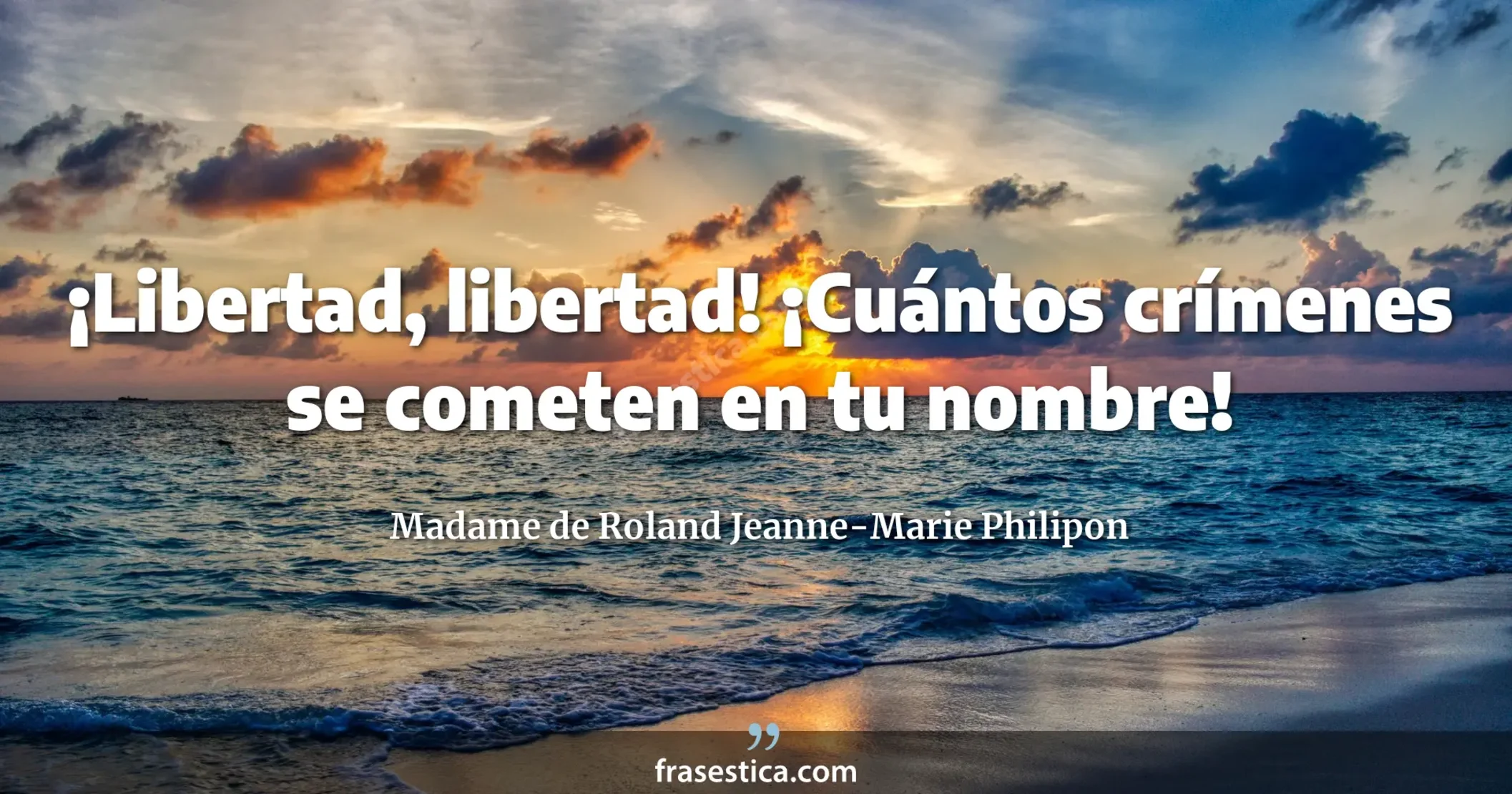 ¡Libertad, libertad! ¡Cuántos crímenes se cometen en tu nombre! - Madame de Roland Jeanne-Marie Philipon