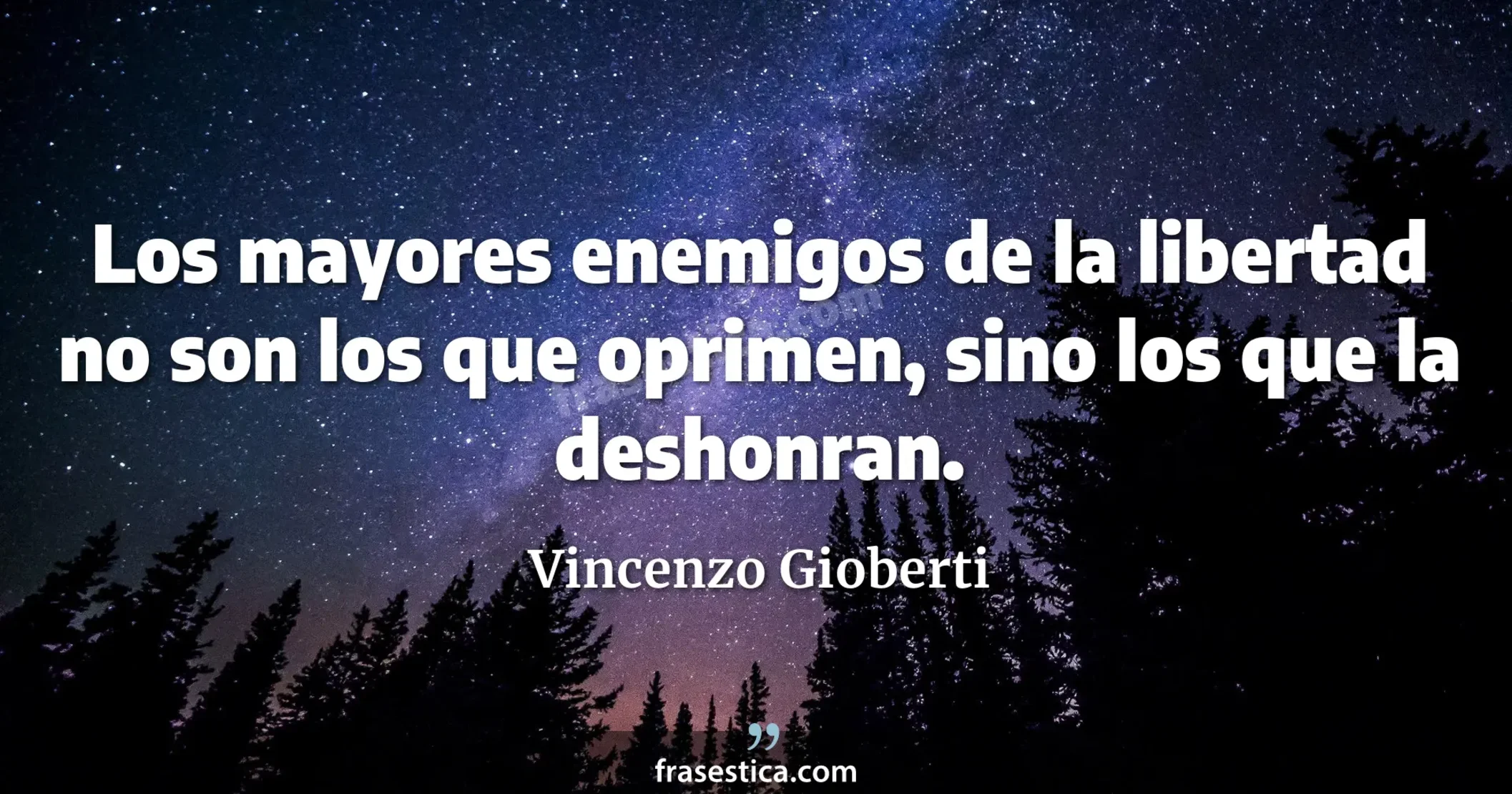 Los mayores enemigos de la libertad no son los que oprimen, sino los que la deshonran. - Vincenzo Gioberti