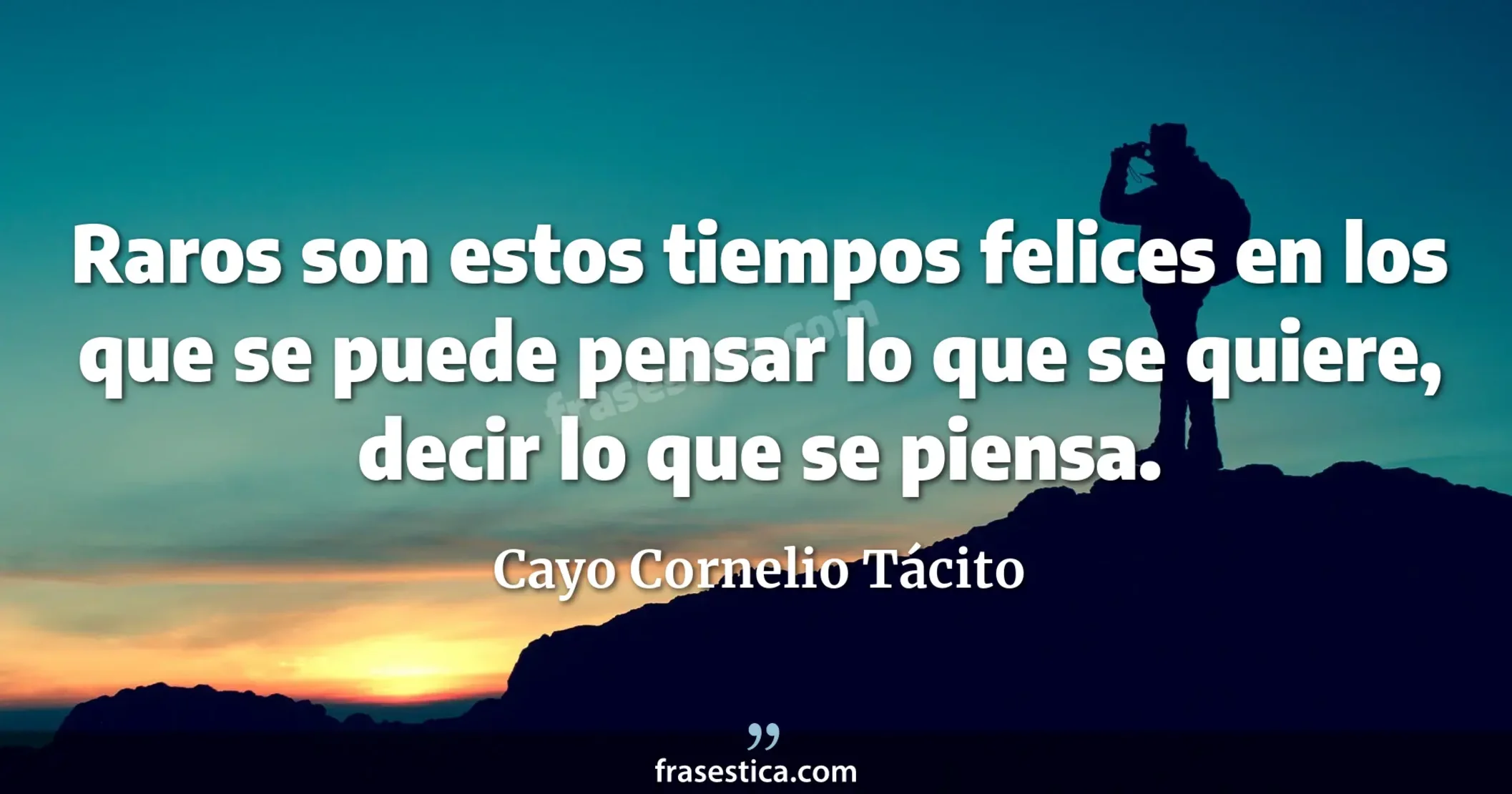 Raros son estos tiempos felices en los que se puede pensar lo que se quiere, decir lo que se piensa. - Cayo Cornelio Tácito