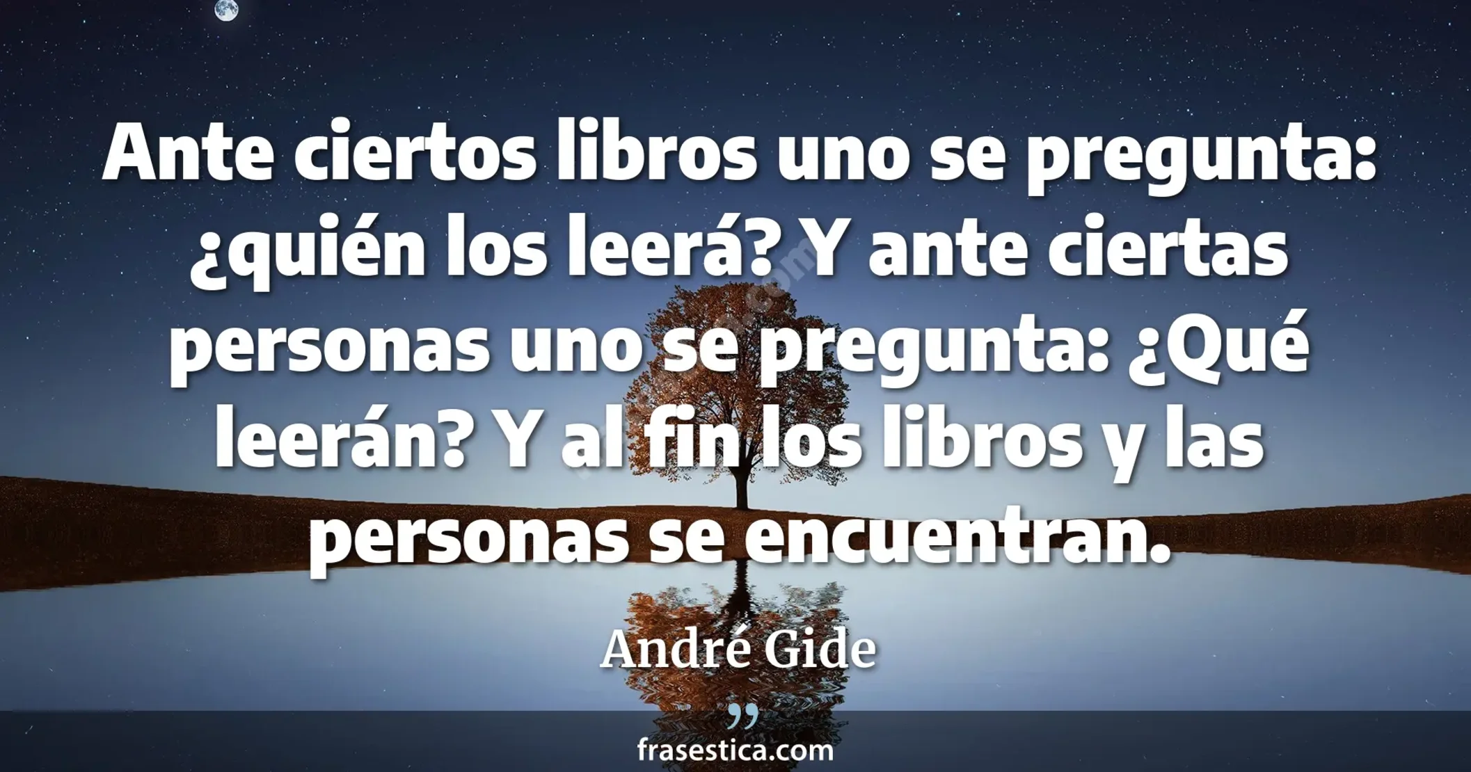 Ante ciertos libros uno se pregunta: ¿quién los leerá? Y ante ciertas personas uno se pregunta: ¿Qué leerán? Y al fin los libros y las personas se encuentran. - André Gide