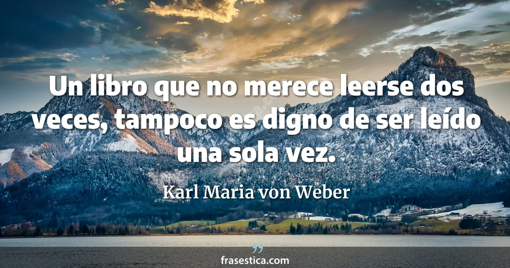 Un libro que no merece leerse dos veces, tampoco es digno de ser leído una sola vez. - Karl Maria von Weber