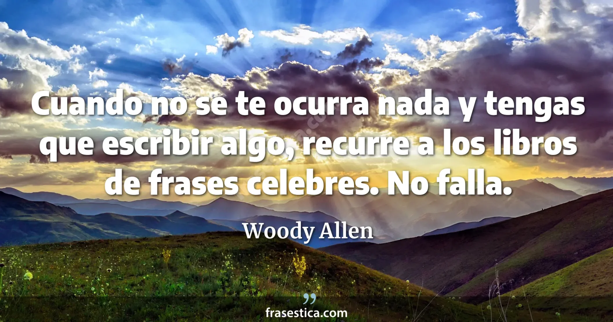 Cuando no se te ocurra nada y tengas que escribir algo, recurre a los libros de frases celebres. No falla. - Woody Allen