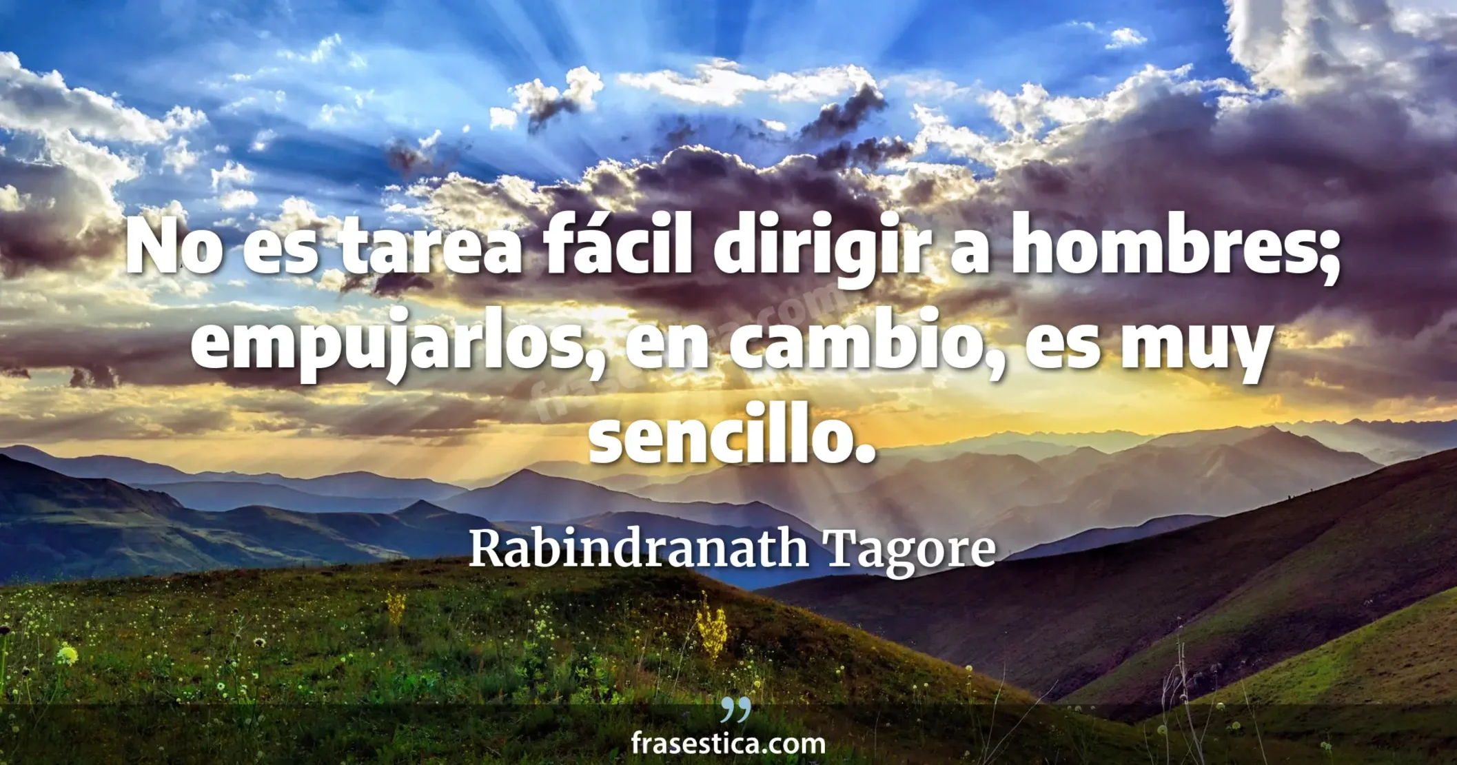 No es tarea fácil dirigir a hombres; empujarlos, en cambio, es muy sencillo. - Rabindranath Tagore