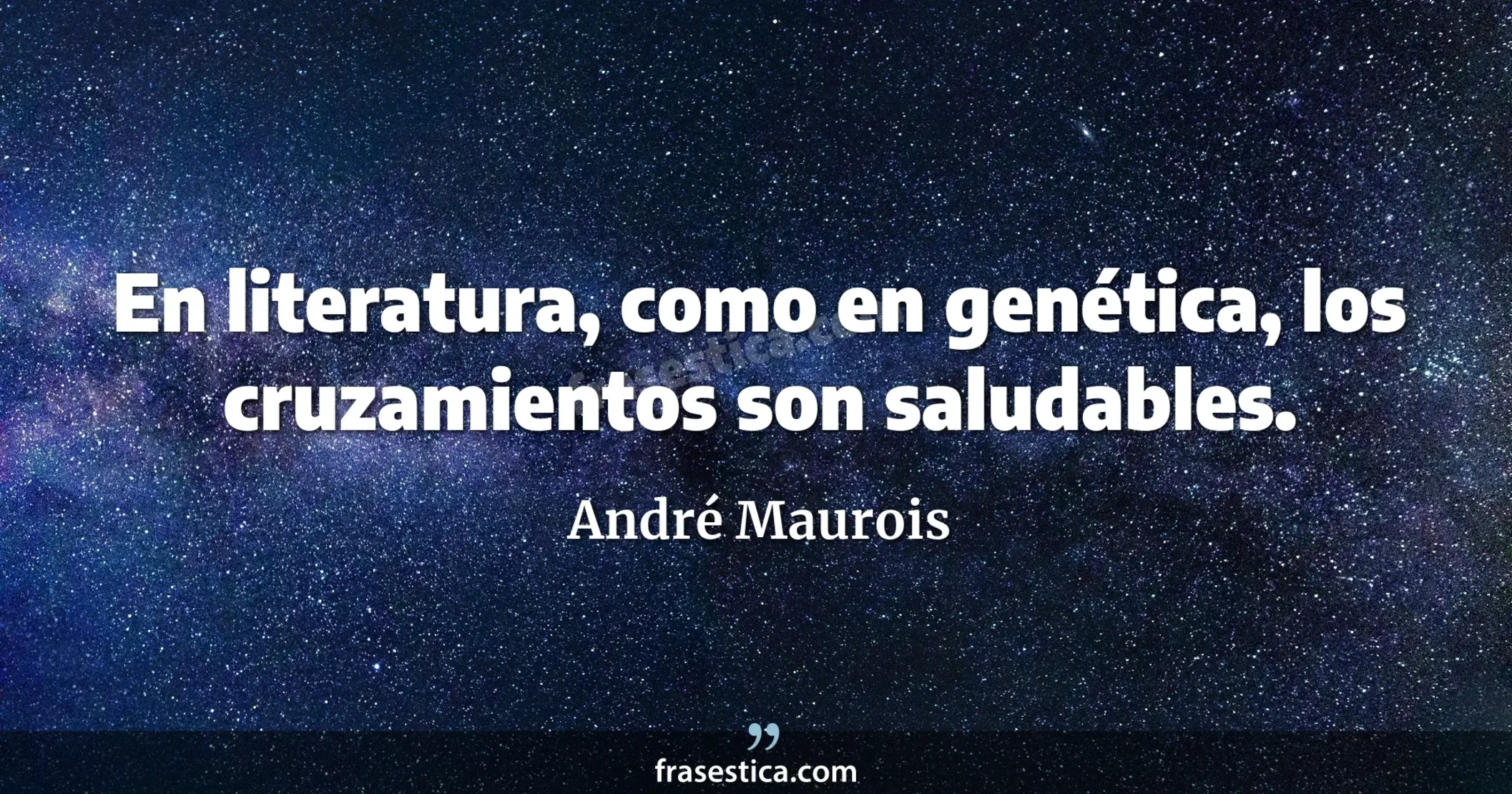 En literatura, como en genética, los cruzamientos son saludables. - André Maurois