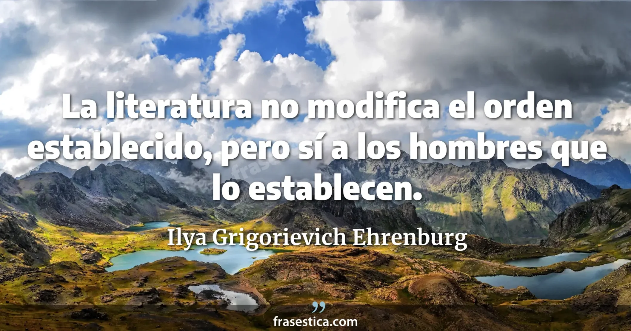 La literatura no modifica el orden establecido, pero sí a los hombres que lo establecen. - Ilya Grigorievich Ehrenburg