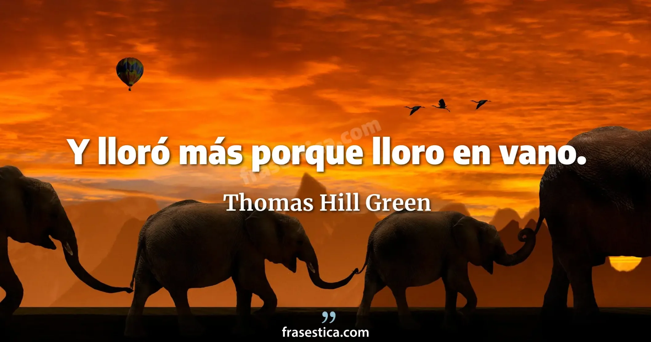 Y lloró más porque lloro en vano. - Thomas Hill Green