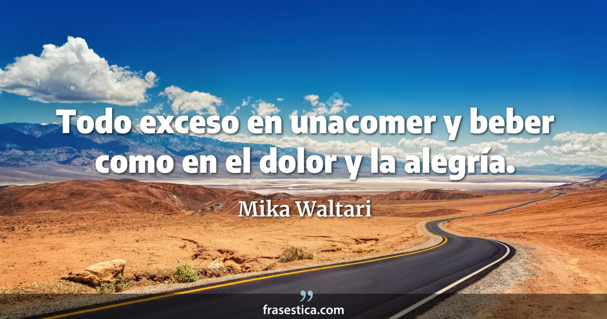 Todo exceso en unacomer y beber como en el dolor y la alegría. - Mika Waltari