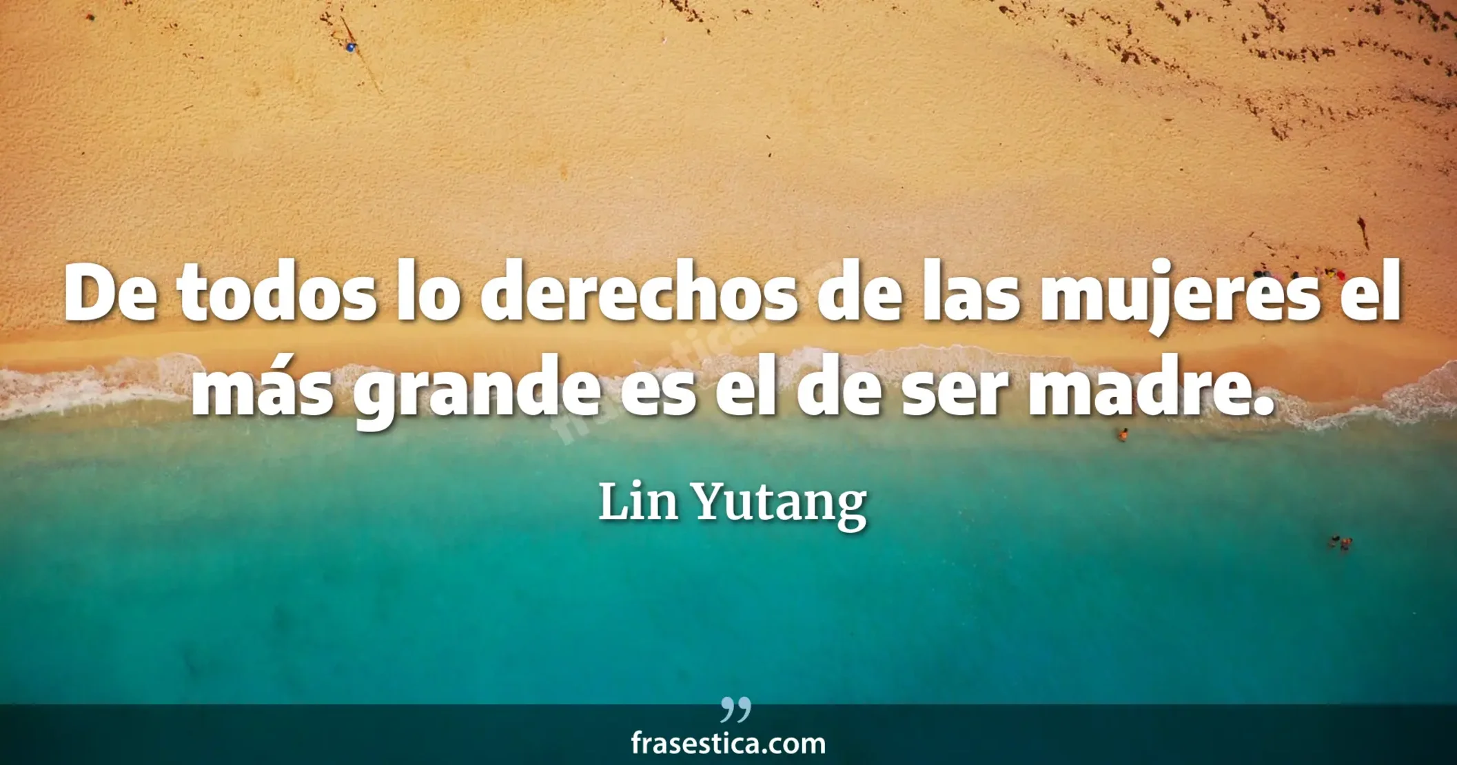 De todos lo derechos de las mujeres el más grande es el de ser madre. - Lin Yutang