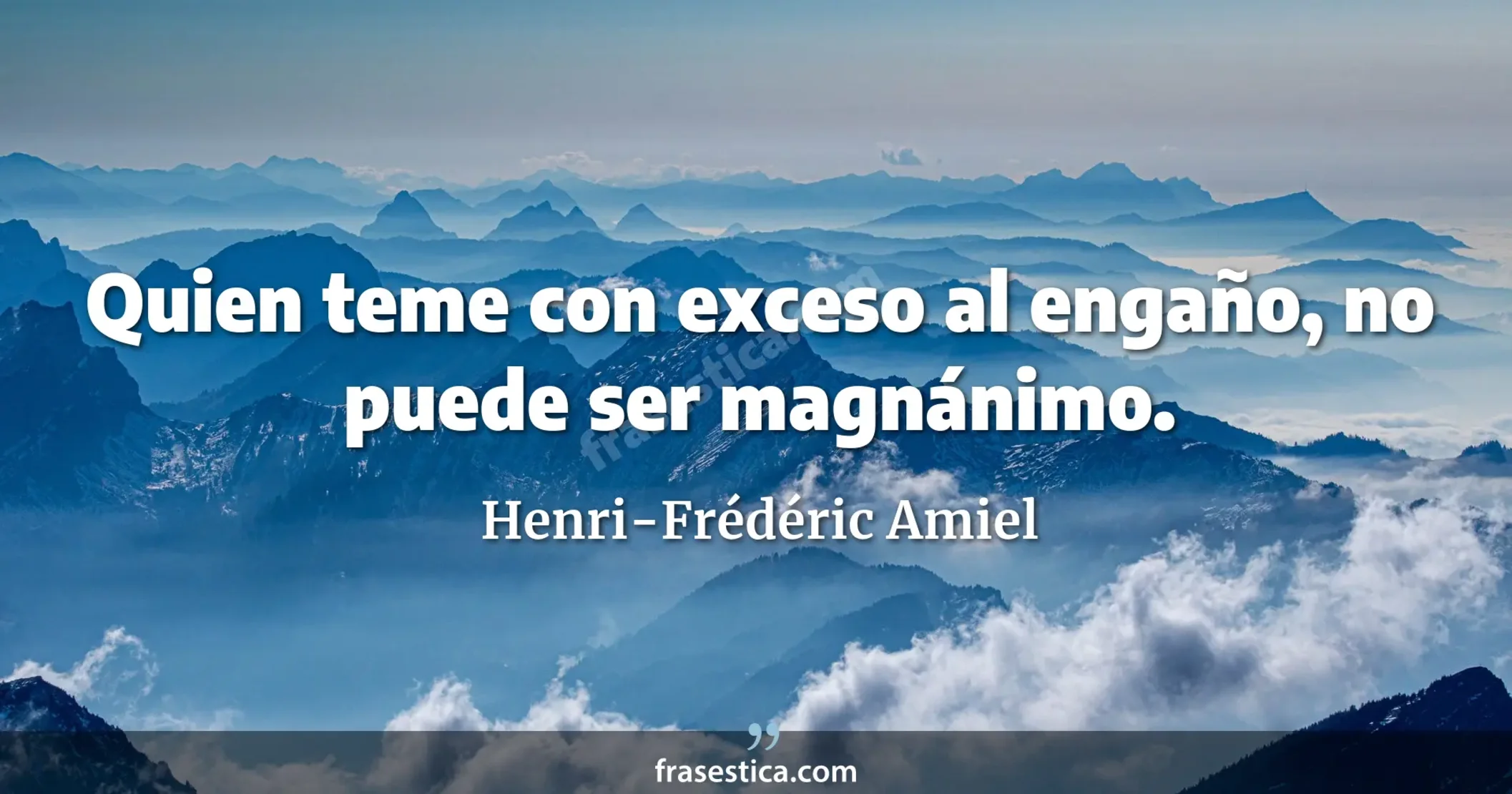 Quien teme con exceso al engaño, no puede ser magnánimo. - Henri-Frédéric Amiel