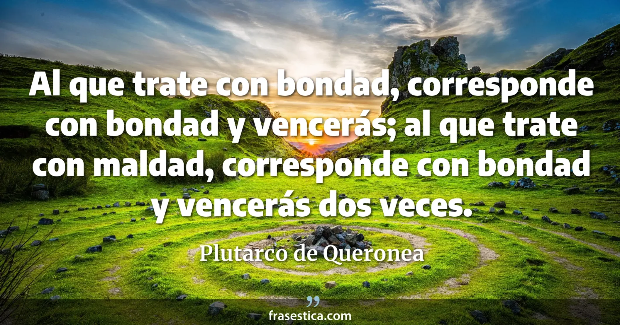 Al que trate con bondad, corresponde con bondad y vencerás; al que trate con maldad, corresponde con bondad y vencerás dos veces. - Plutarco de Queronea