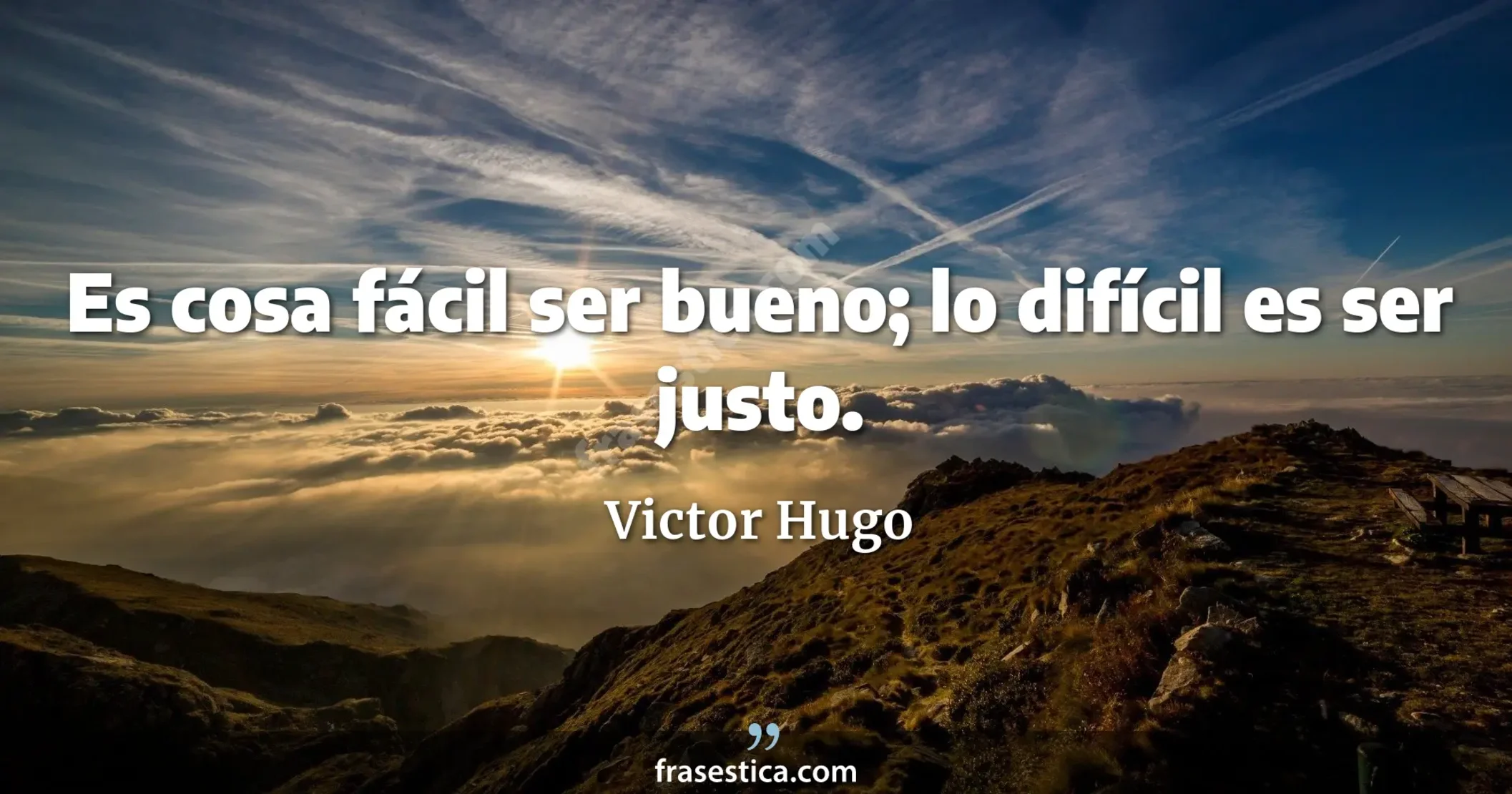 Es cosa fácil ser bueno; lo difícil es ser justo. - Victor Hugo