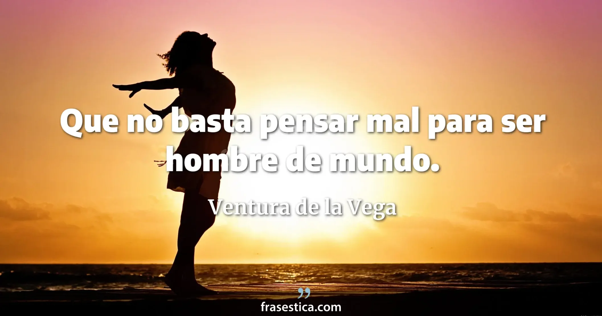 Que no basta pensar mal para ser hombre de mundo. - Ventura de la Vega