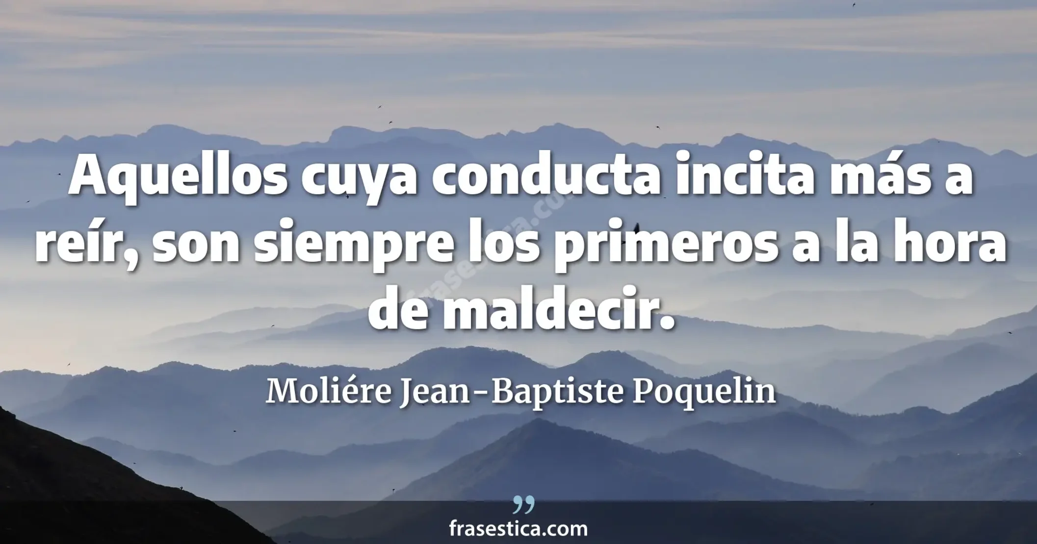 Aquellos cuya conducta incita más a reír, son siempre los primeros a la hora de maldecir. - Moliére Jean-Baptiste Poquelin