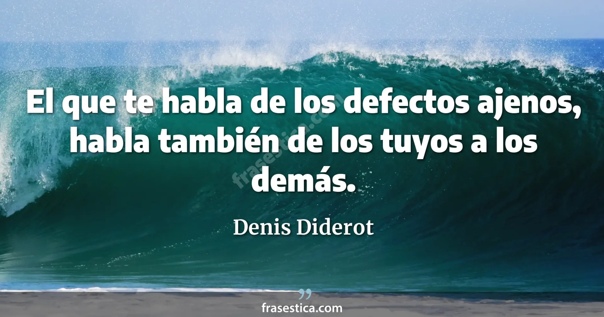 El que te habla de los defectos ajenos, habla también de los tuyos a los demás. - Denis Diderot