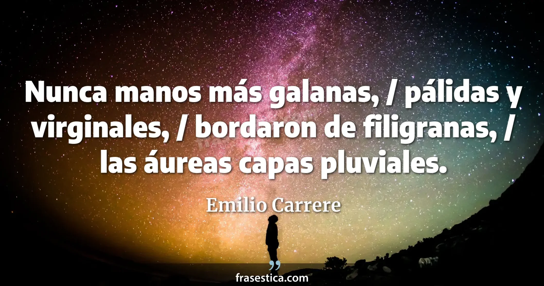 Nunca manos más galanas, / pálidas y virginales, / bordaron de filigranas, / las áureas capas pluviales. - Emilio Carrere