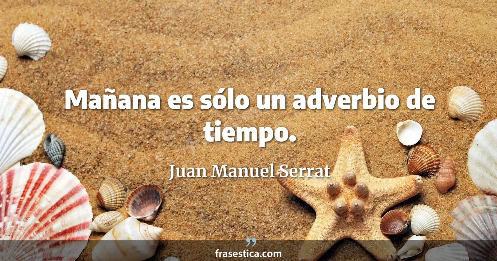 Mañana es sólo un adverbio de tiempo.  - Juan Manuel Serrat