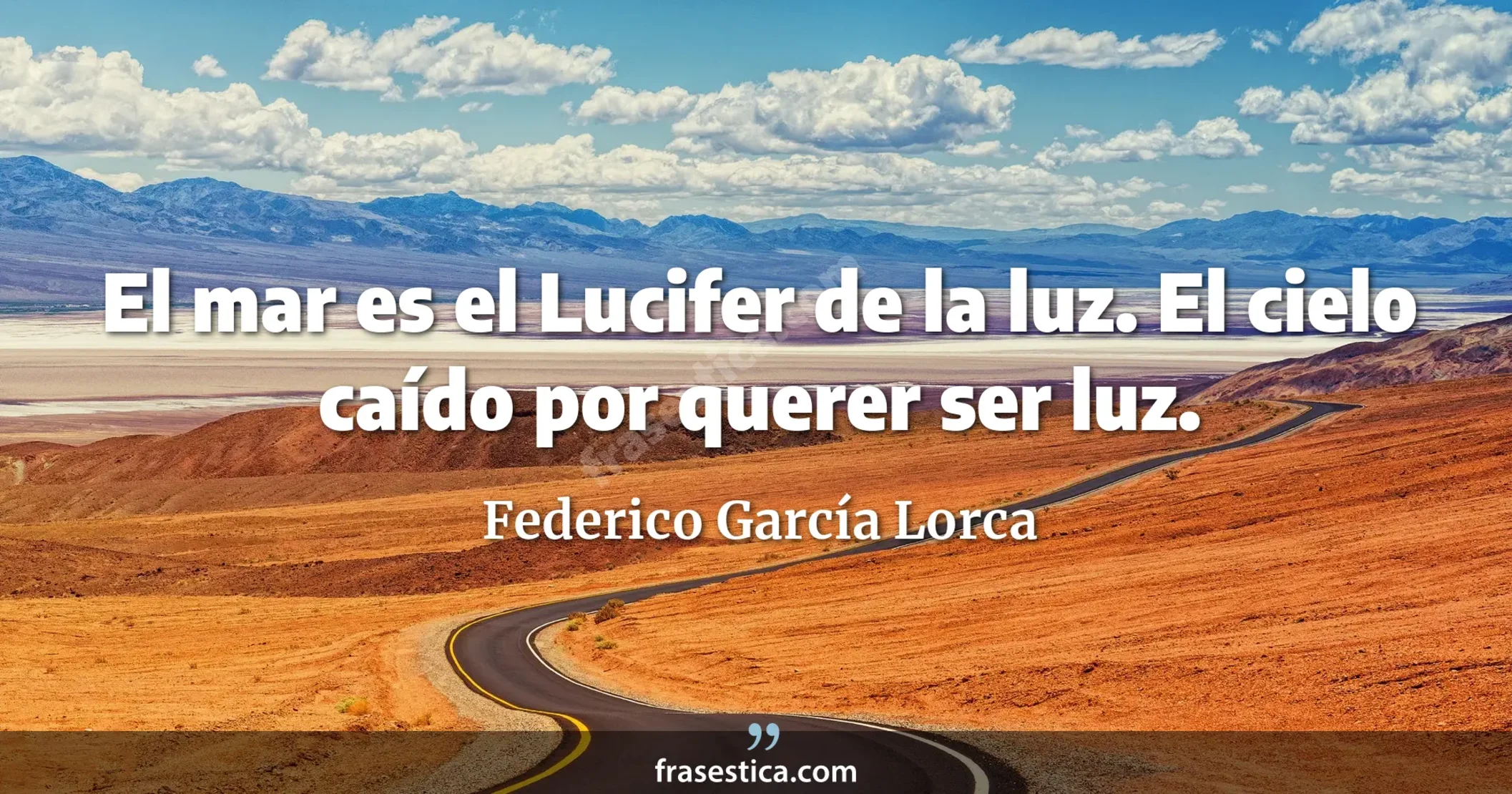 El mar es el Lucifer de la luz. El cielo caído por querer ser luz. - Federico García Lorca