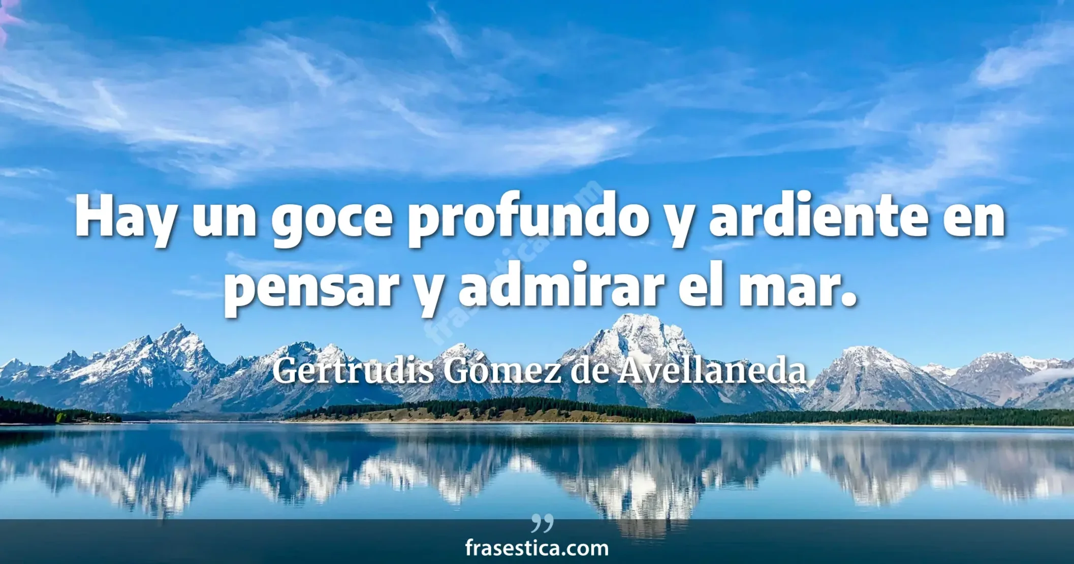 Hay un goce profundo y ardiente en pensar y admirar el mar. - Gertrudis Gómez de Avellaneda