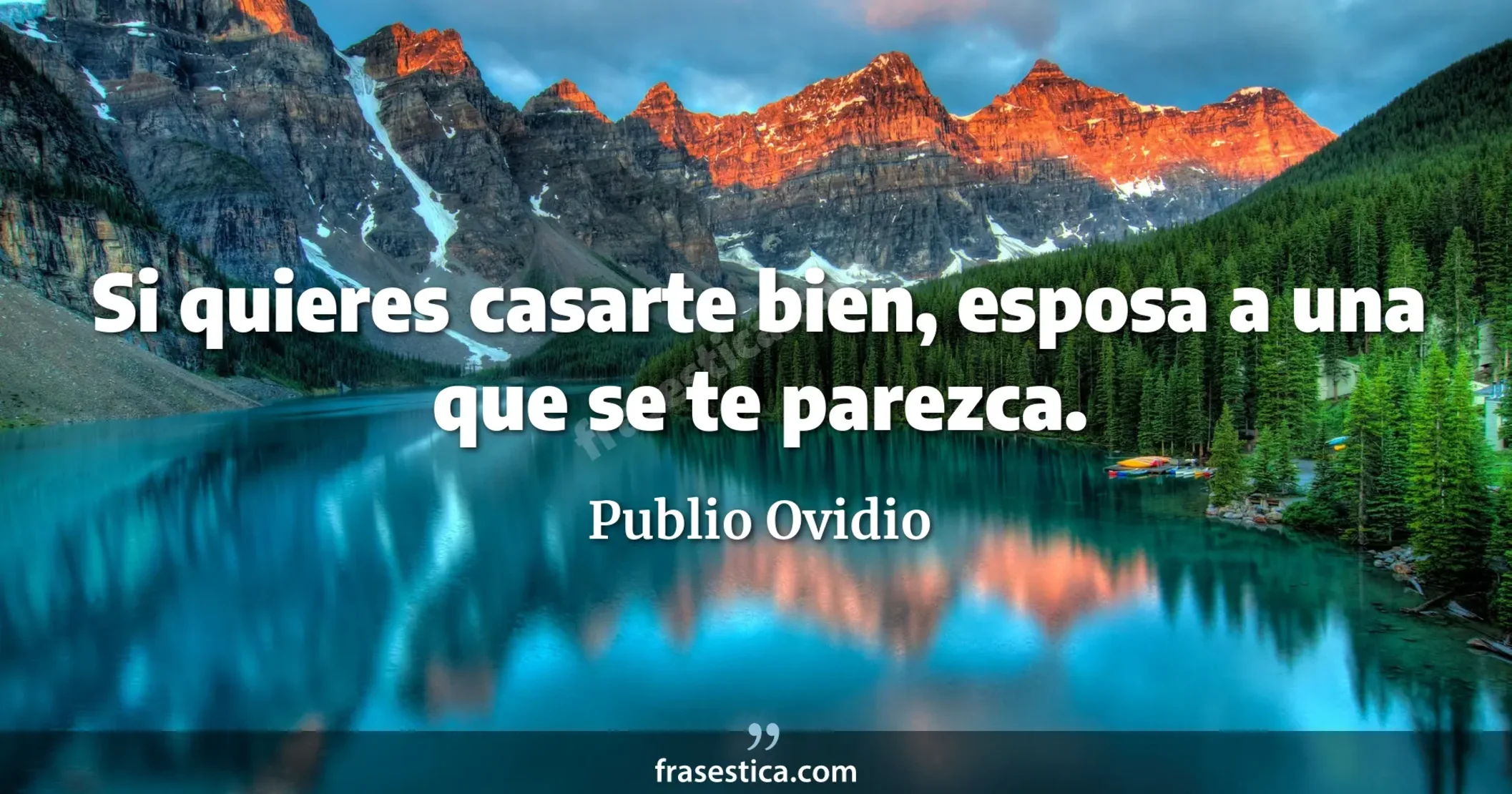 Si quieres casarte bien, esposa a una que se te parezca. - Publio Ovidio