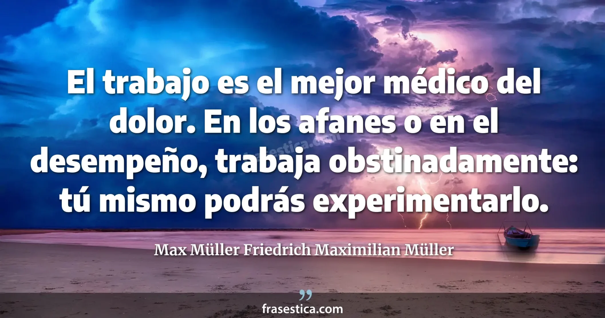 El trabajo es el mejor médico del dolor. En los afanes o en el desempeño, trabaja obstinadamente: tú mismo podrás experimentarlo. - Max Müller Friedrich Maximilian Müller