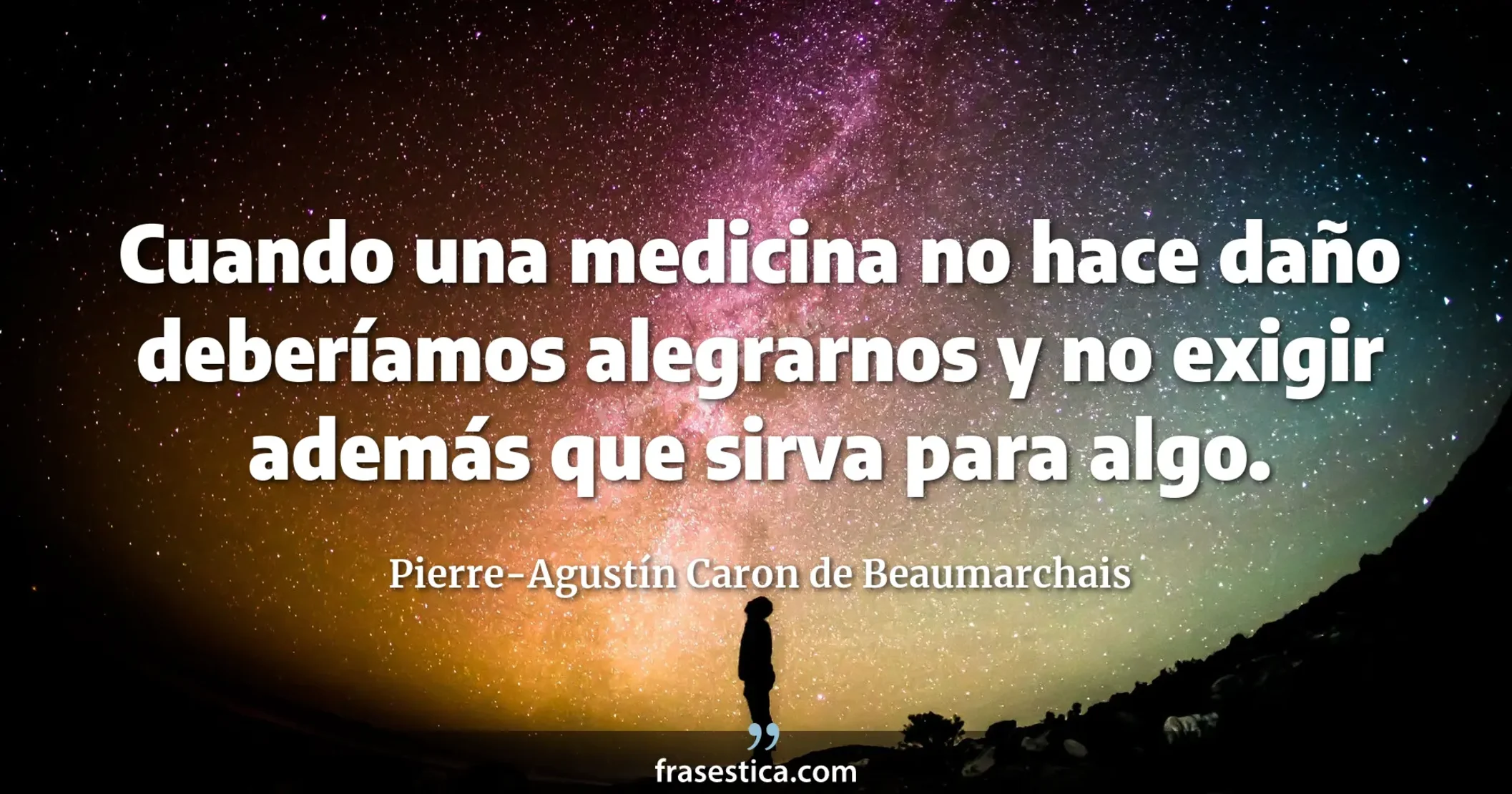 Cuando una medicina no hace daño deberíamos alegrarnos y no exigir además que sirva para algo.  - Pierre-Agustín Caron de Beaumarchais