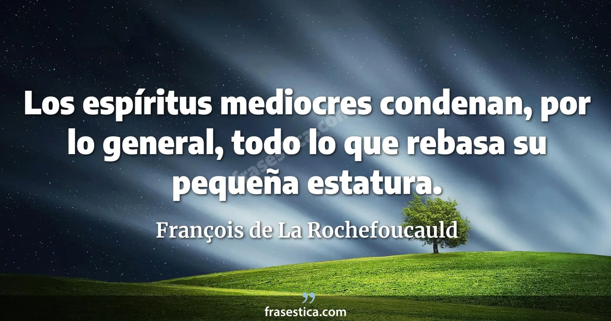Los espíritus mediocres condenan, por lo general, todo lo que rebasa su pequeña estatura. - François de La Rochefoucauld