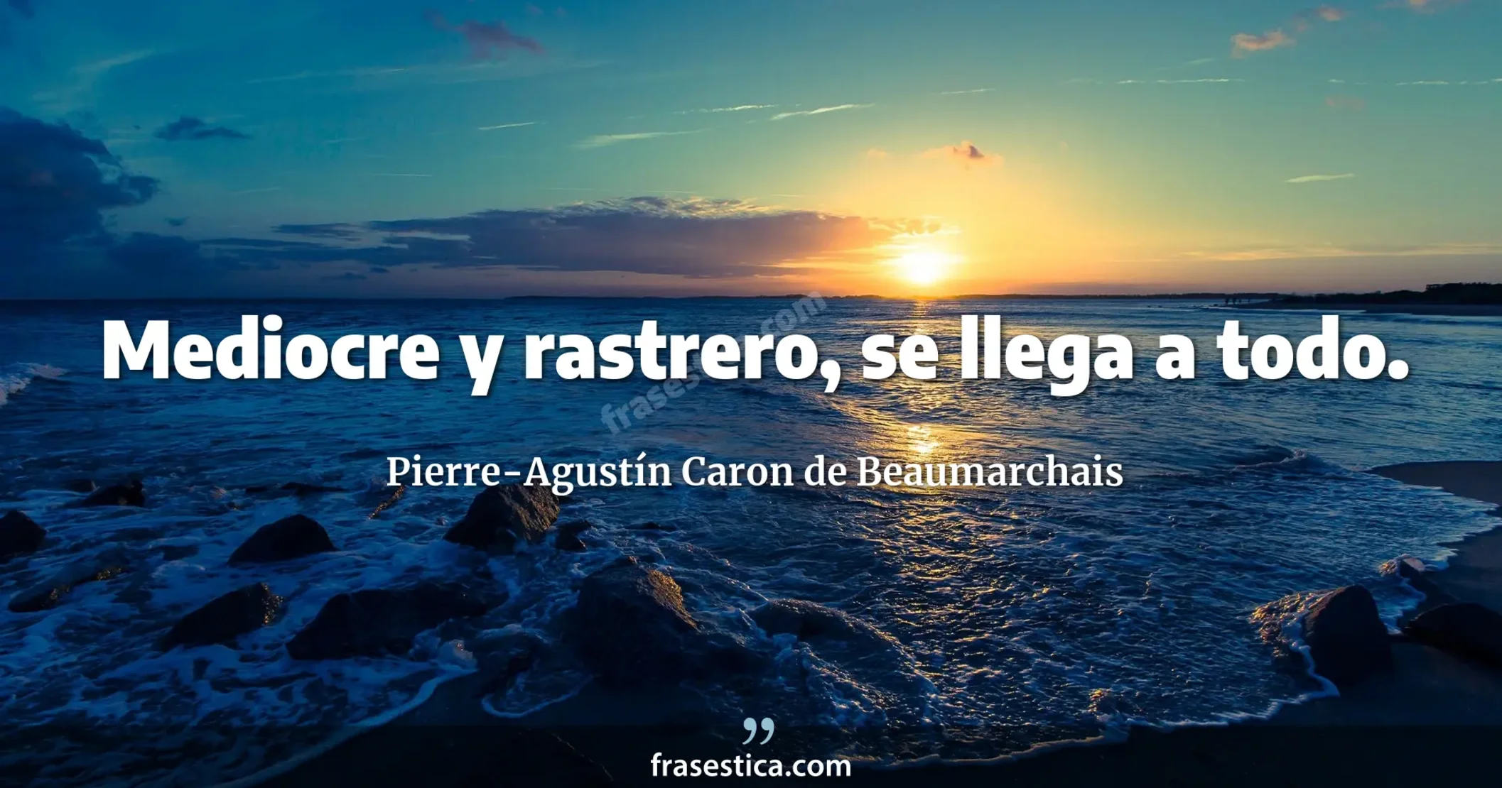 Mediocre y rastrero, se llega a todo.  - Pierre-Agustín Caron de Beaumarchais