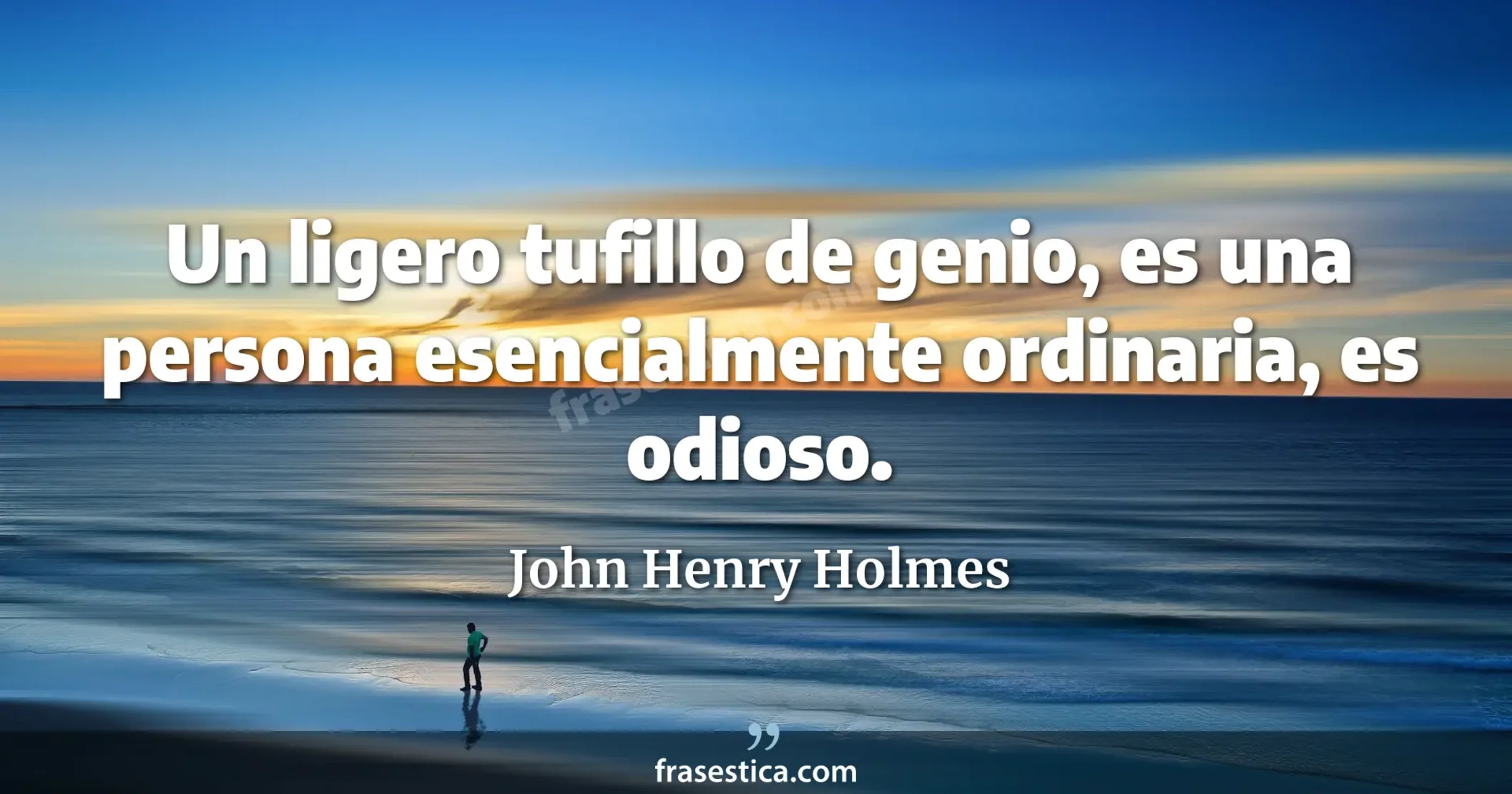 Un ligero tufillo de genio, es una persona esencialmente ordinaria, es odioso. - John Henry Holmes