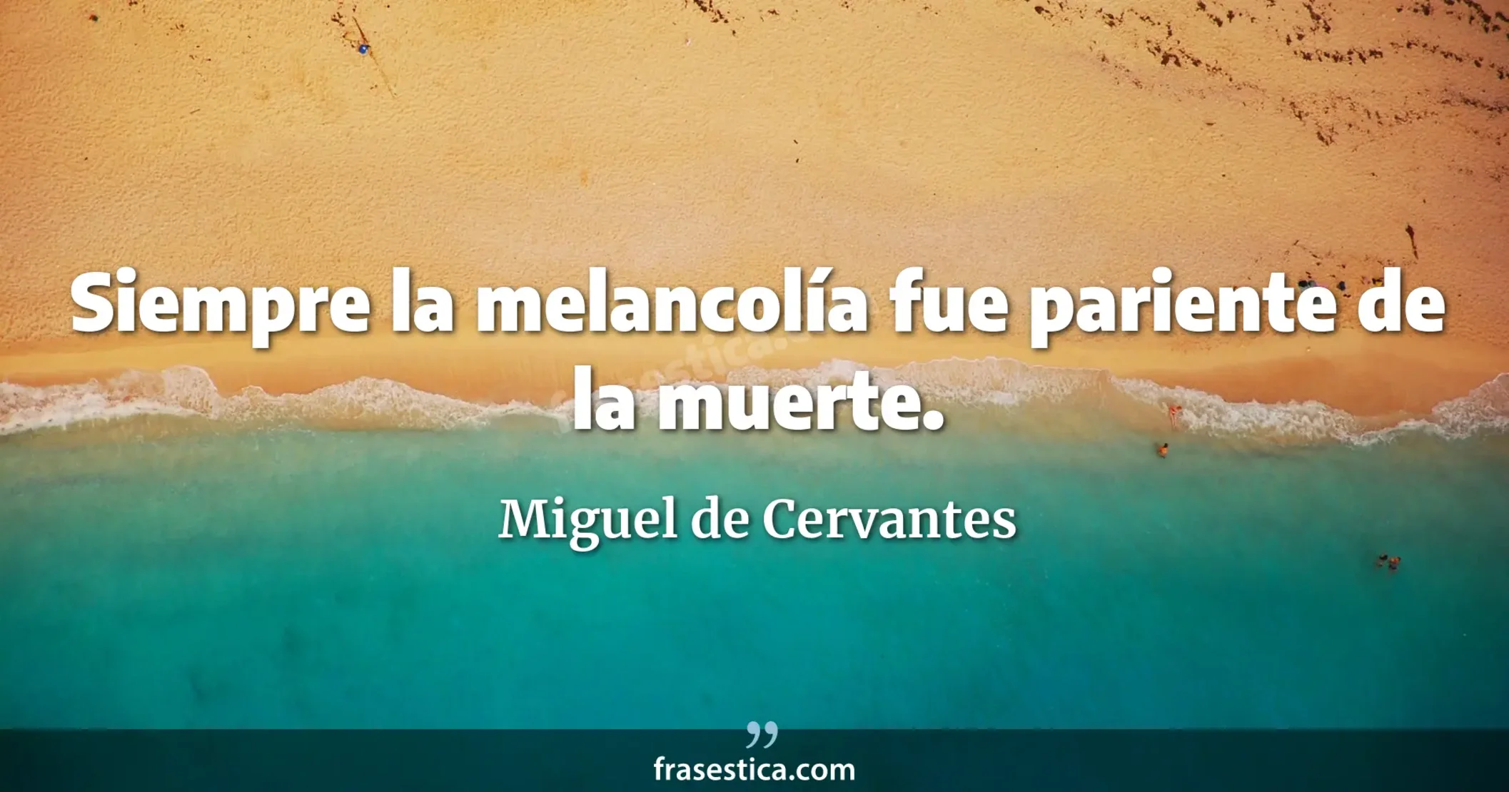 Siempre la melancolía fue pariente de la muerte. - Miguel de Cervantes