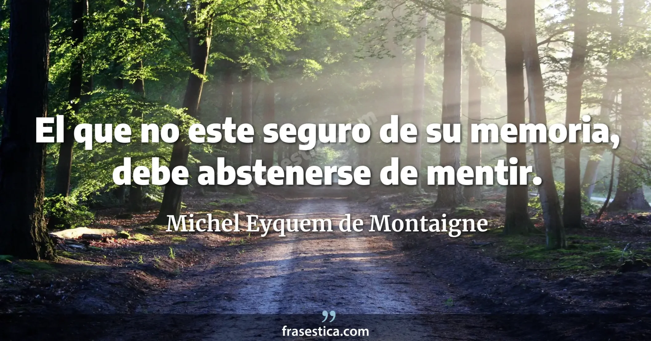 El que no este seguro de su memoria, debe abstenerse de mentir. - Michel Eyquem de Montaigne
