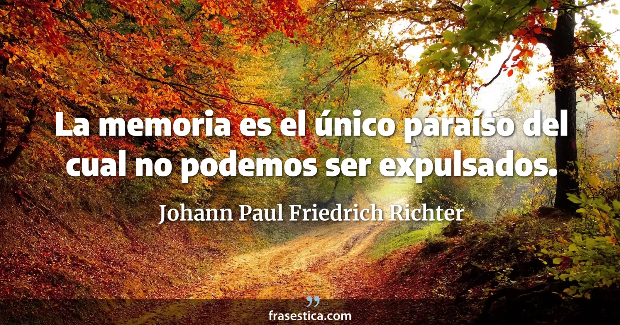La memoria es el único paraíso del cual no podemos ser expulsados. - Johann Paul Friedrich Richter