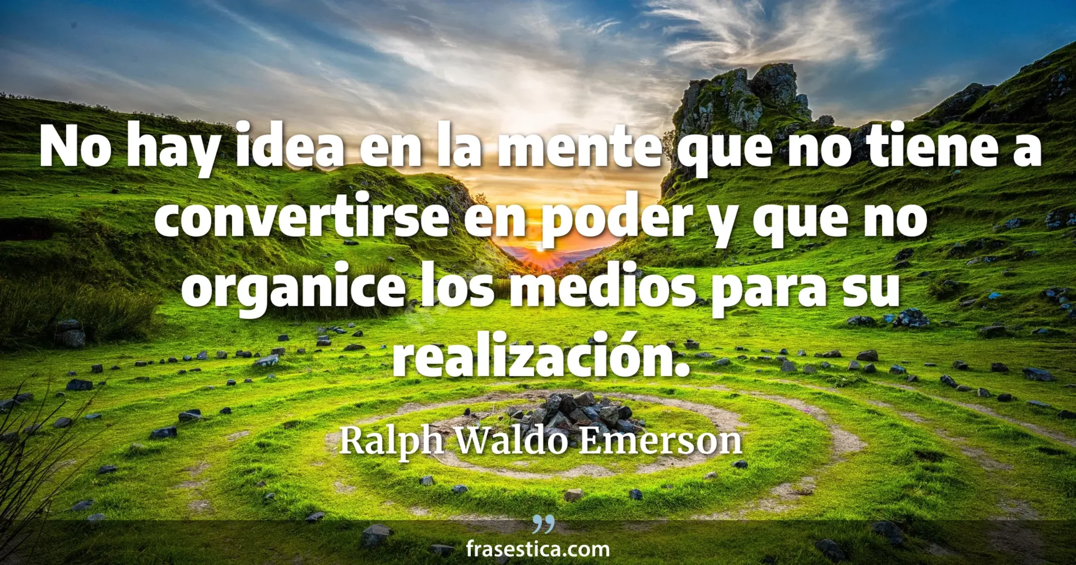 No hay idea en la mente que no tiene a convertirse en poder y que no organice los medios para su realización. - Ralph Waldo Emerson