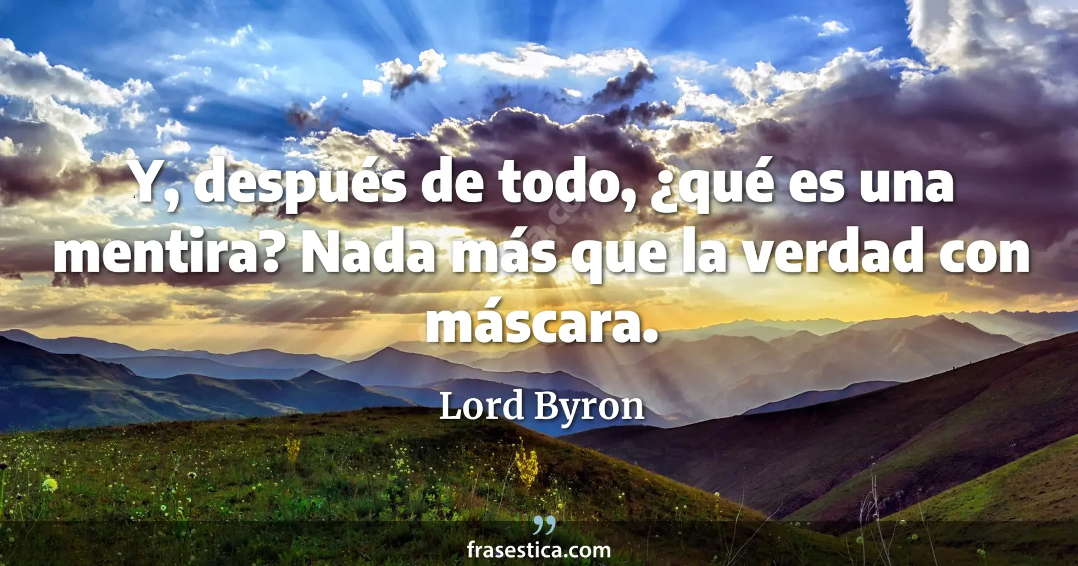 Y, después de todo, ¿qué es una mentira? Nada más que la verdad con máscara. - Lord Byron