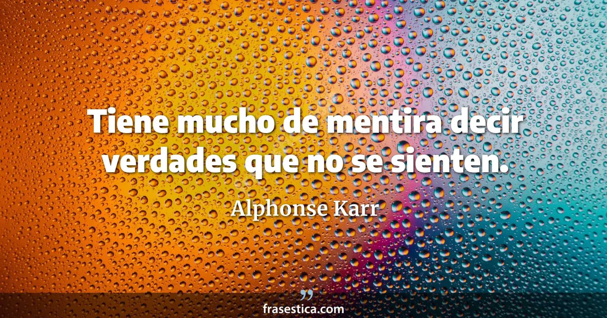 Tiene mucho de mentira decir verdades que no se sienten. - Alphonse Karr