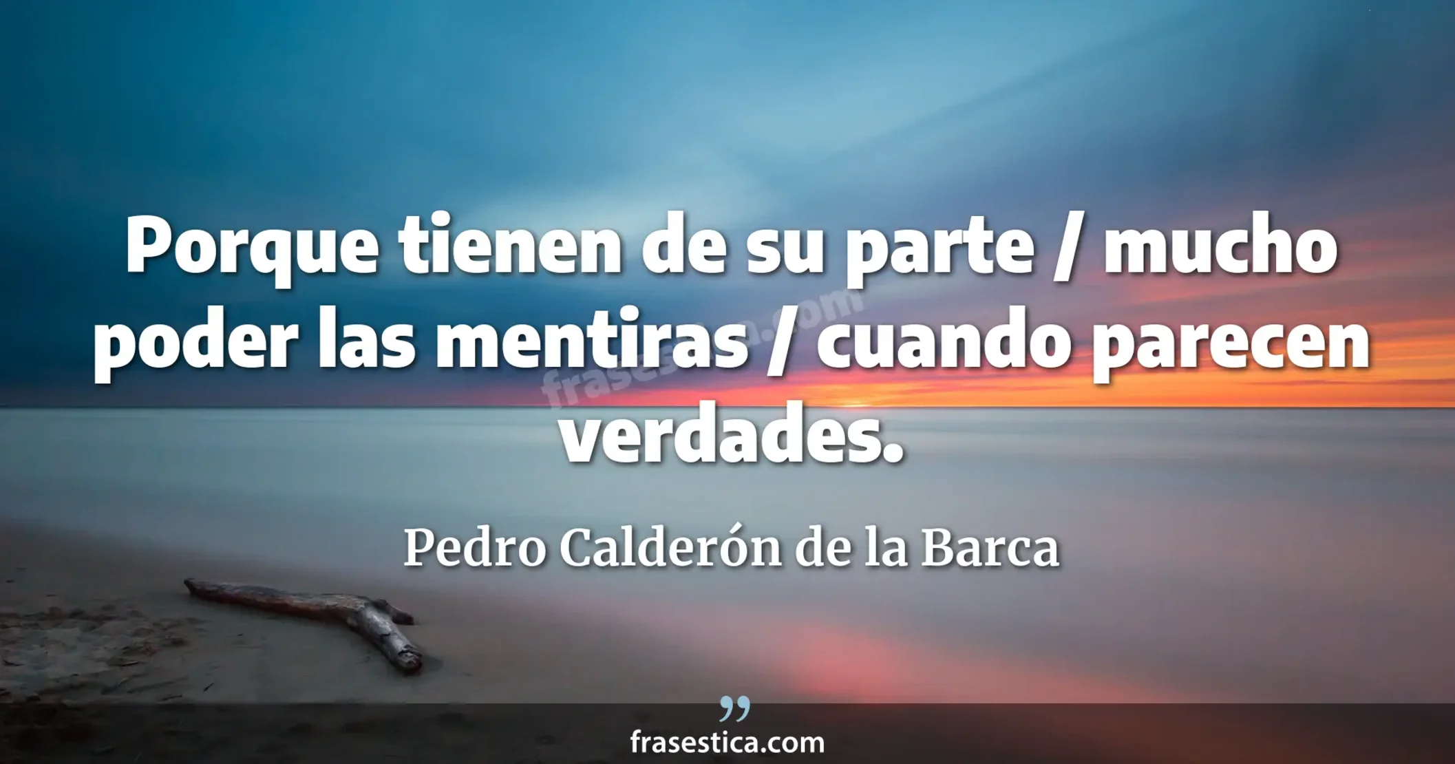 Porque tienen de su parte / mucho poder las mentiras / cuando parecen verdades. - Pedro Calderón de la Barca