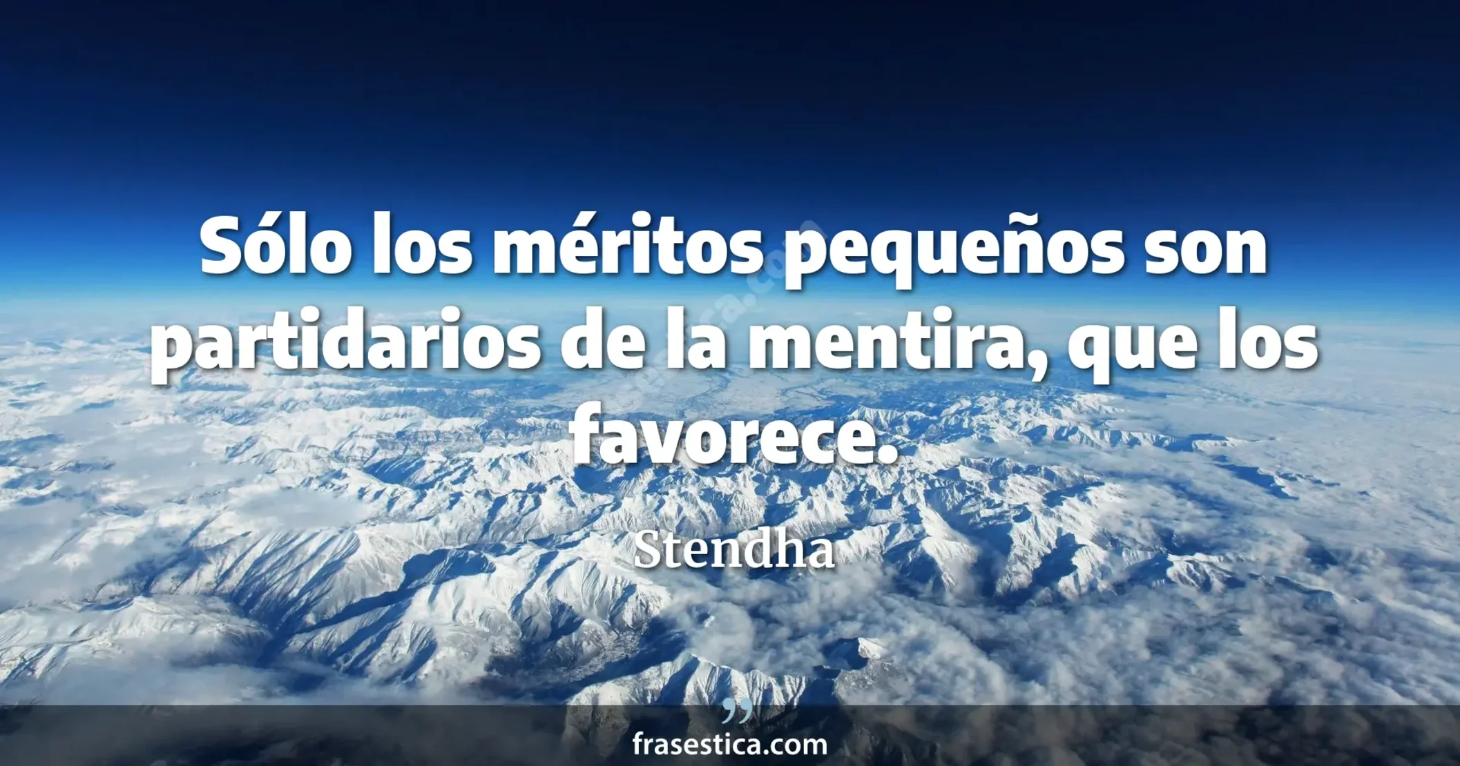 Sólo los méritos pequeños son partidarios de la mentira, que los favorece. - Stendha