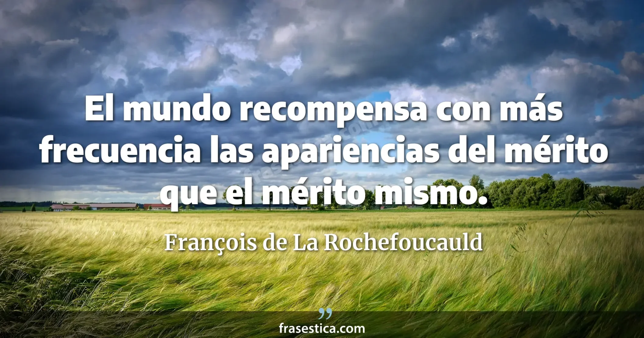El mundo recompensa con más frecuencia las apariencias del mérito que el mérito mismo. - François de La Rochefoucauld