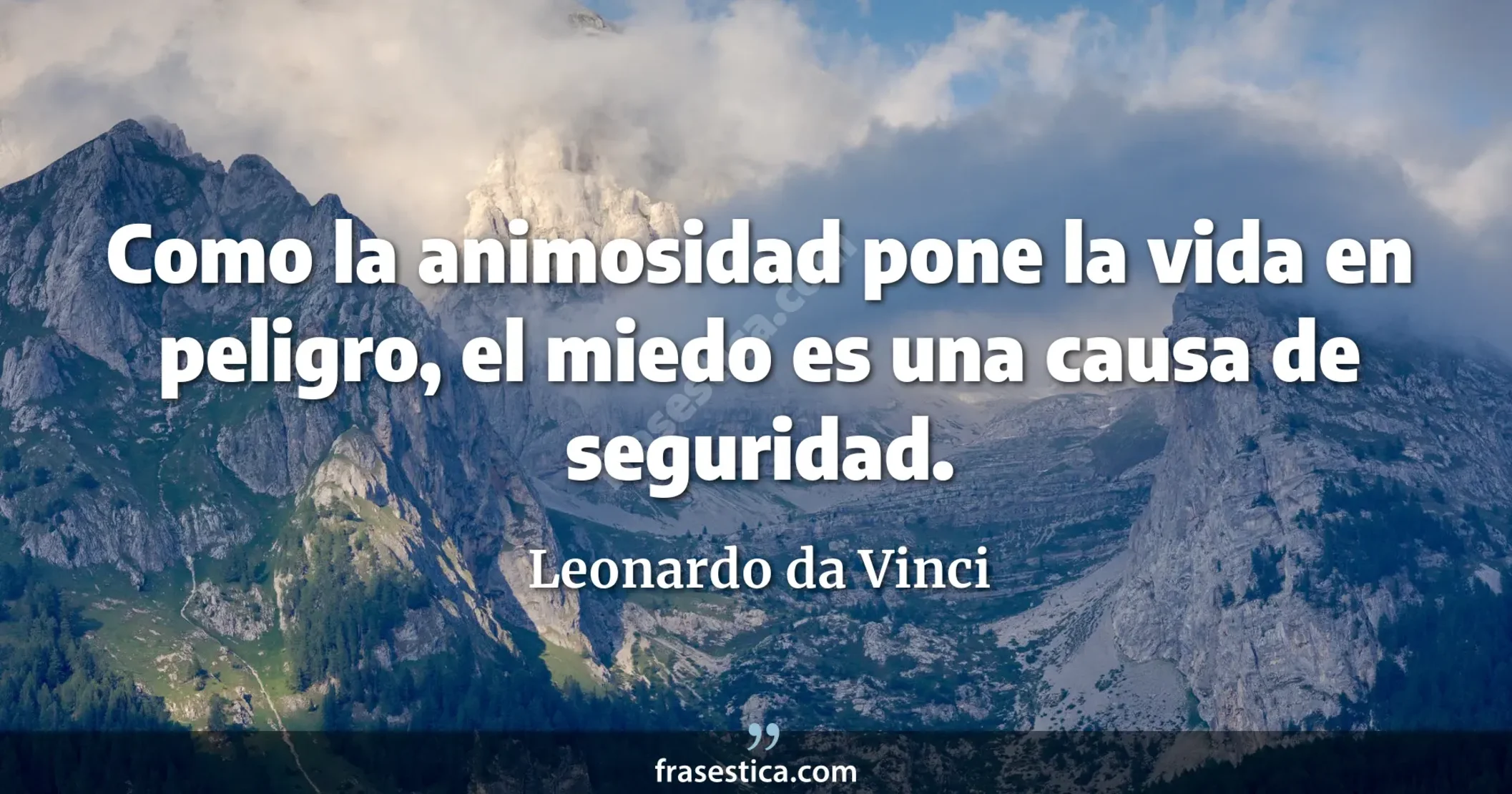 Como la animosidad pone la vida en peligro, el miedo es una causa de seguridad. - Leonardo da Vinci