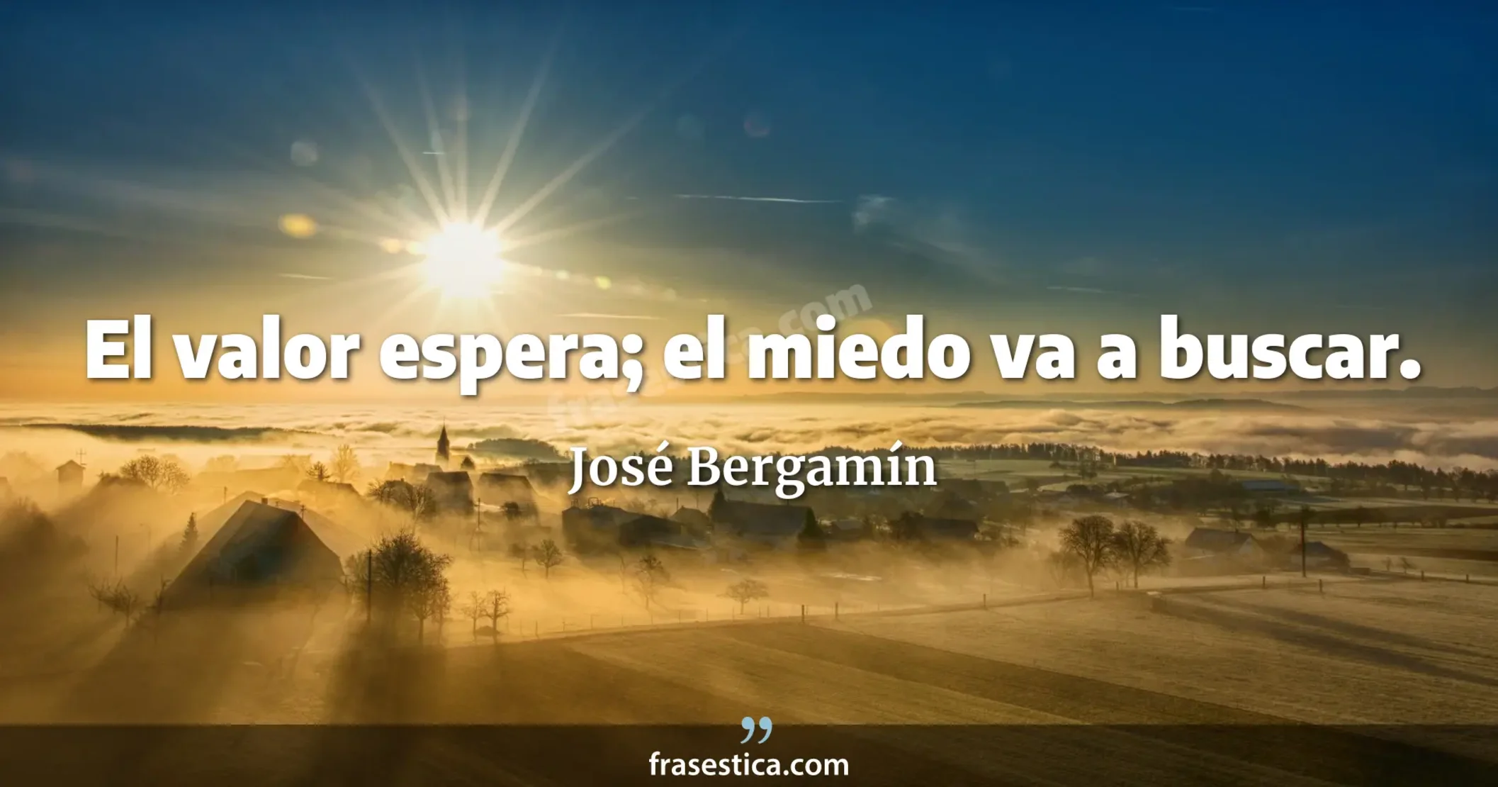 El valor espera; el miedo va a buscar. - José Bergamín