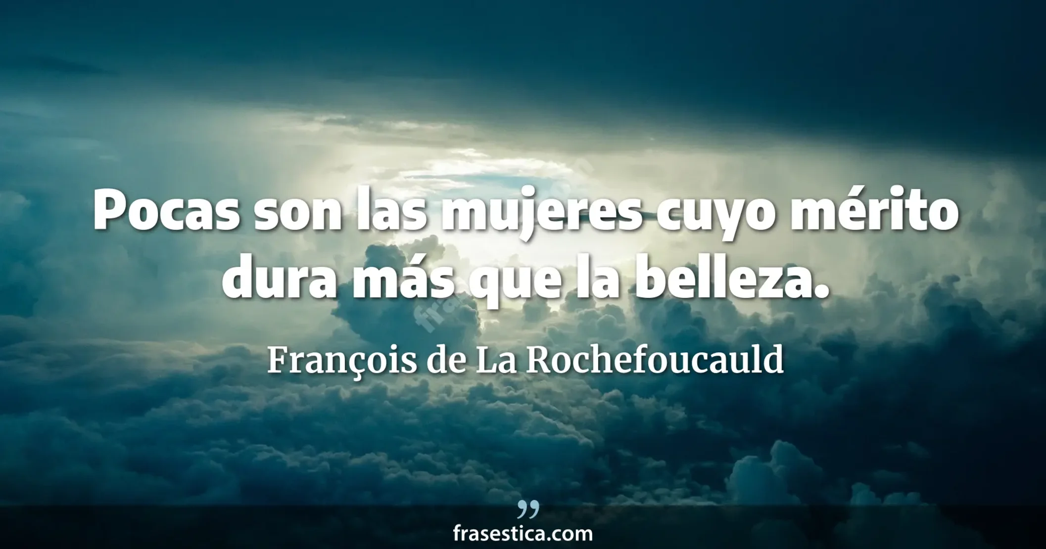 Pocas son las mujeres cuyo mérito dura más que la belleza. - François de La Rochefoucauld
