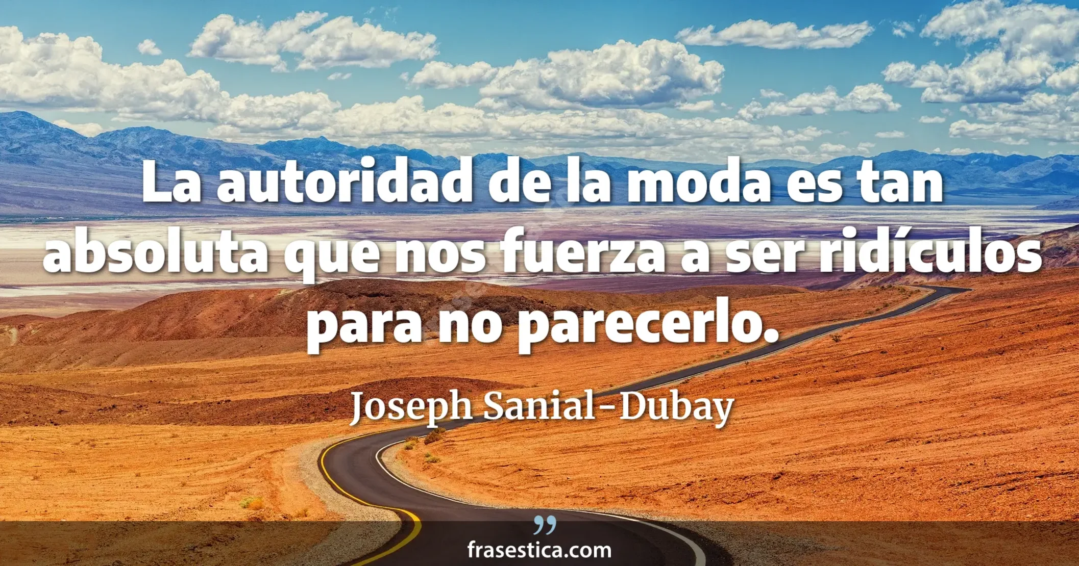 La autoridad de la moda es tan absoluta que nos fuerza a ser ridículos para no parecerlo. - Joseph Sanial-Dubay