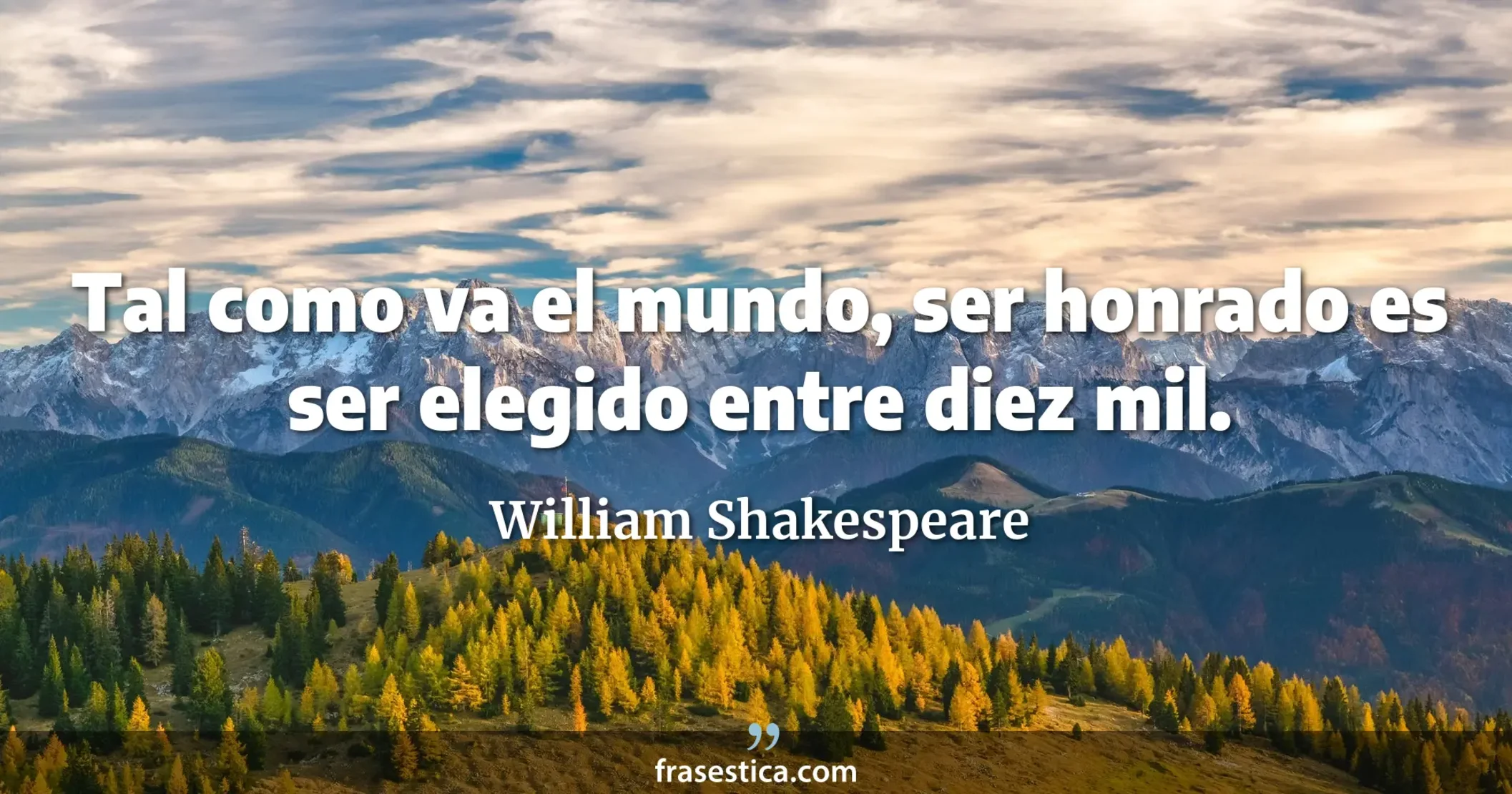 Tal como va el mundo, ser honrado es ser elegido entre diez mil. - William Shakespeare