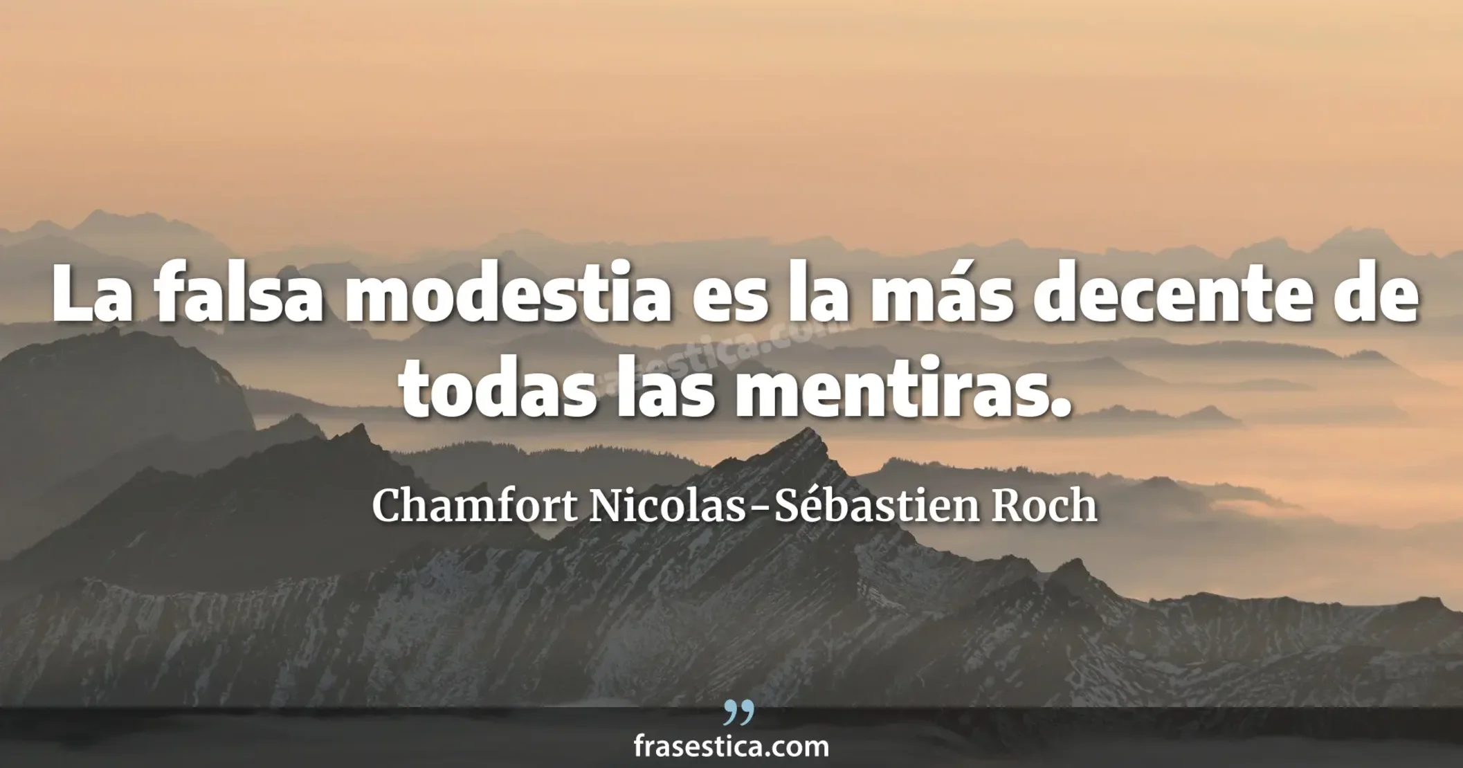 La falsa modestia es la más decente de todas las mentiras. - Chamfort Nicolas-Sébastien Roch