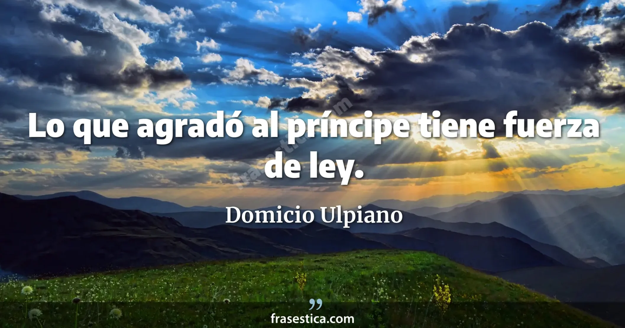 Lo que agradó al príncipe tiene fuerza de ley. - Domicio Ulpiano