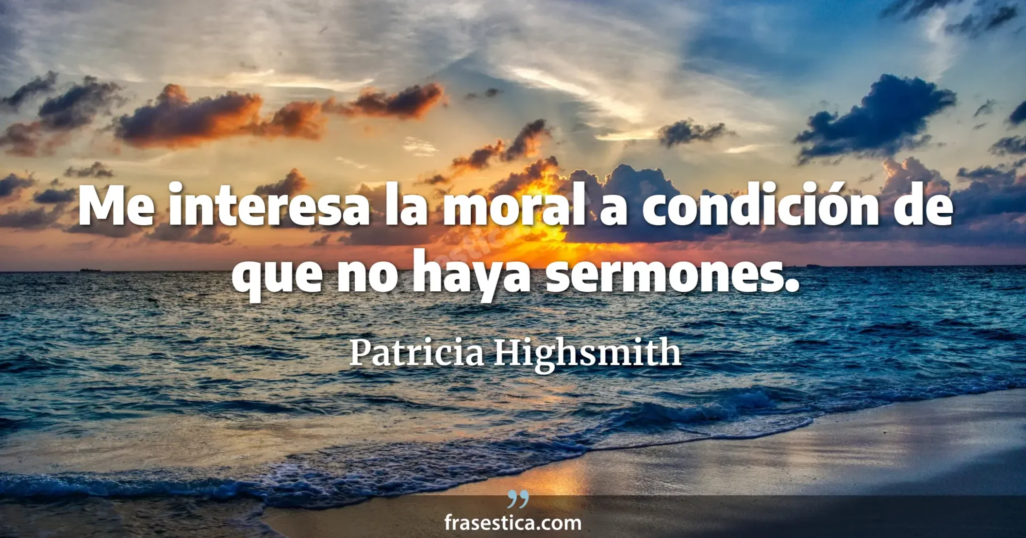 Me interesa la moral a condición de que no haya sermones. - Patricia Highsmith